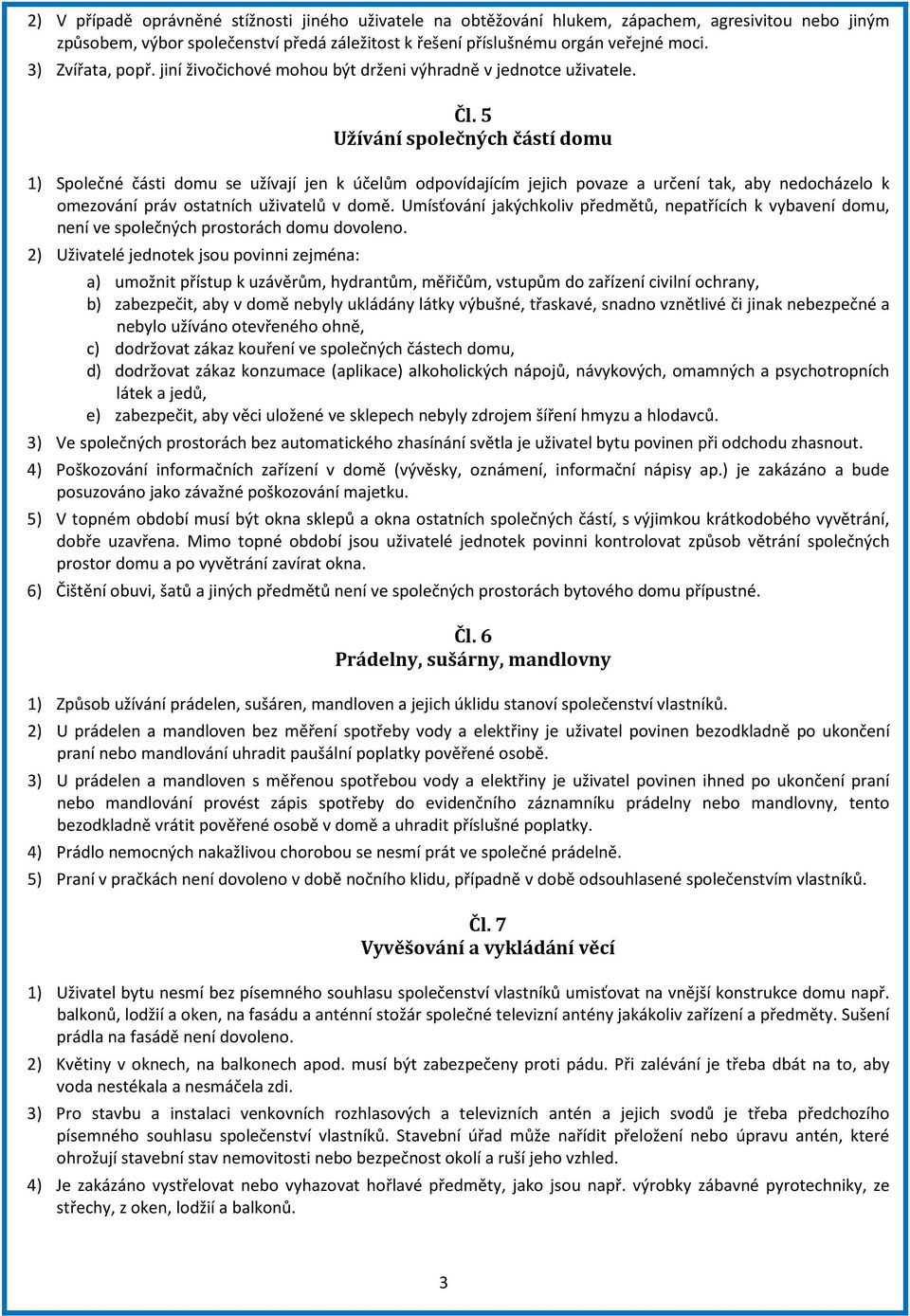 5 Užívání společných částí domu 1) Společné části domu se užívají jen k účelům odpovídajícím jejich povaze a určení tak, aby nedocházelo k omezování práv ostatních uživatelů v domě.