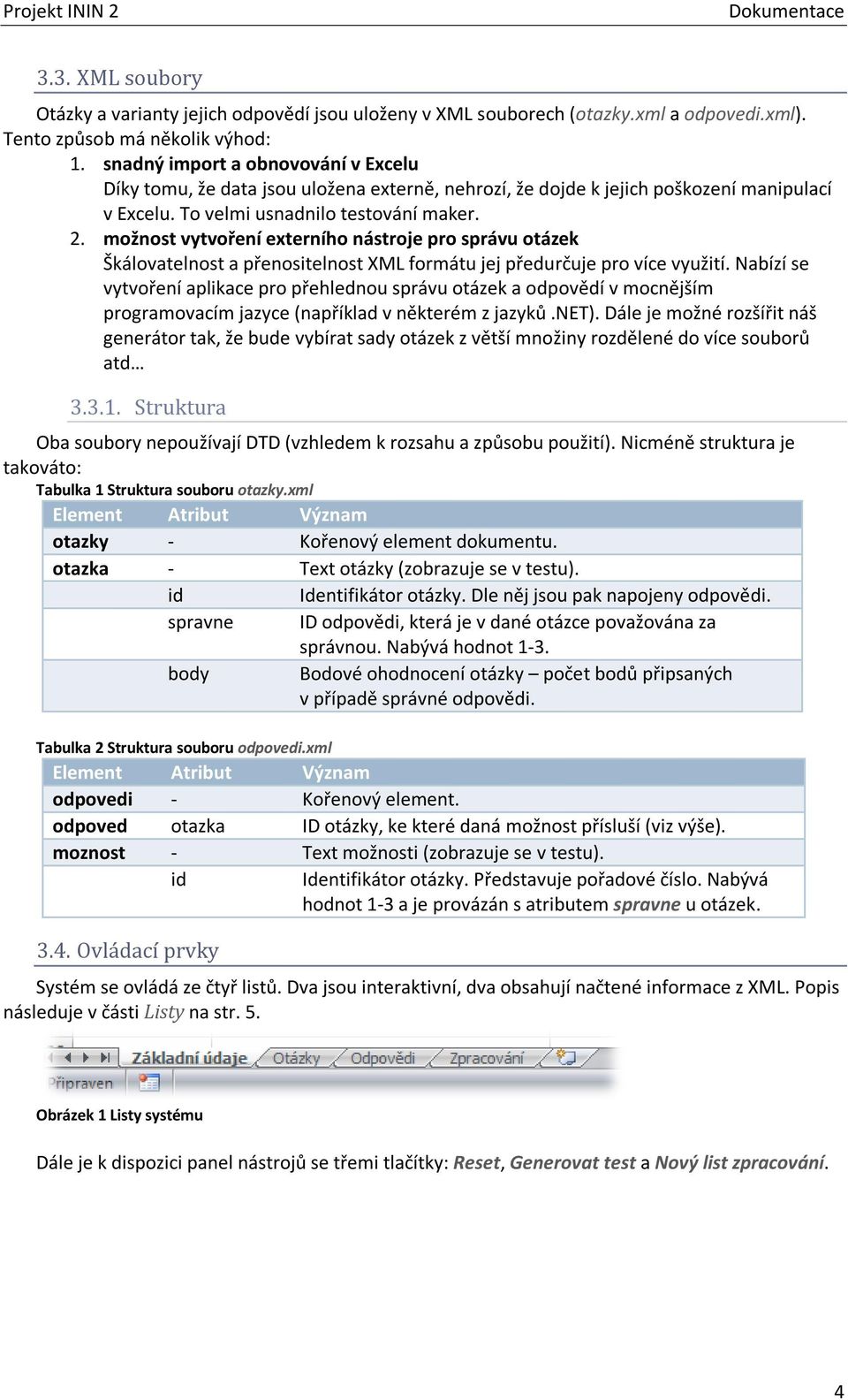 možnost vytvoření externího nástroje pro správu otázek Škálovatelnost a přenositelnost XML formátu jej předurčuje pro více využití.
