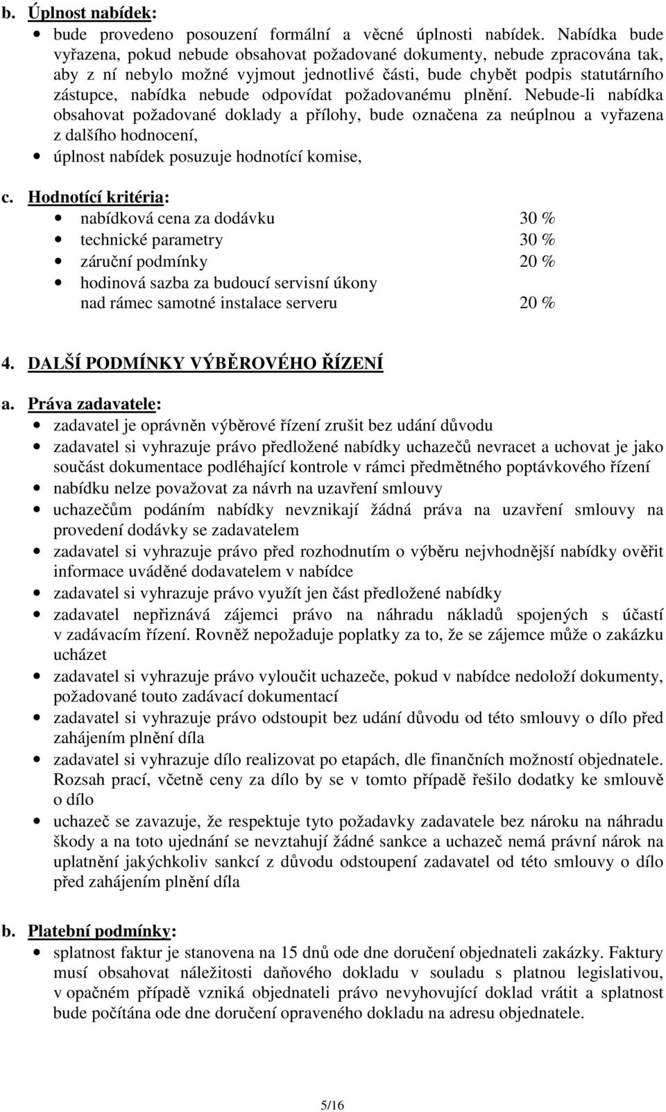 odpovídat požadovanému plnění. Nebude-li nabídka obsahovat požadované doklady a přílohy, bude označena za neúplnou a vyřazena z dalšího hodnocení, úplnost nabídek posuzuje hodnotící komise, c.