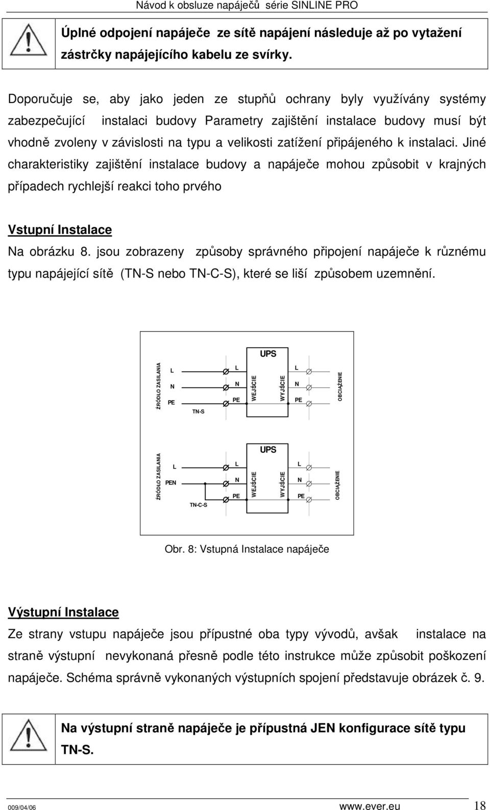 zatížení připájeného k instalaci. Jiné charakteristiky zajištění instalace budovy a napáječe mohou způsobit v krajných případech rychlejší reakci toho prvého Vstupní Instalace Na obrázku 8.