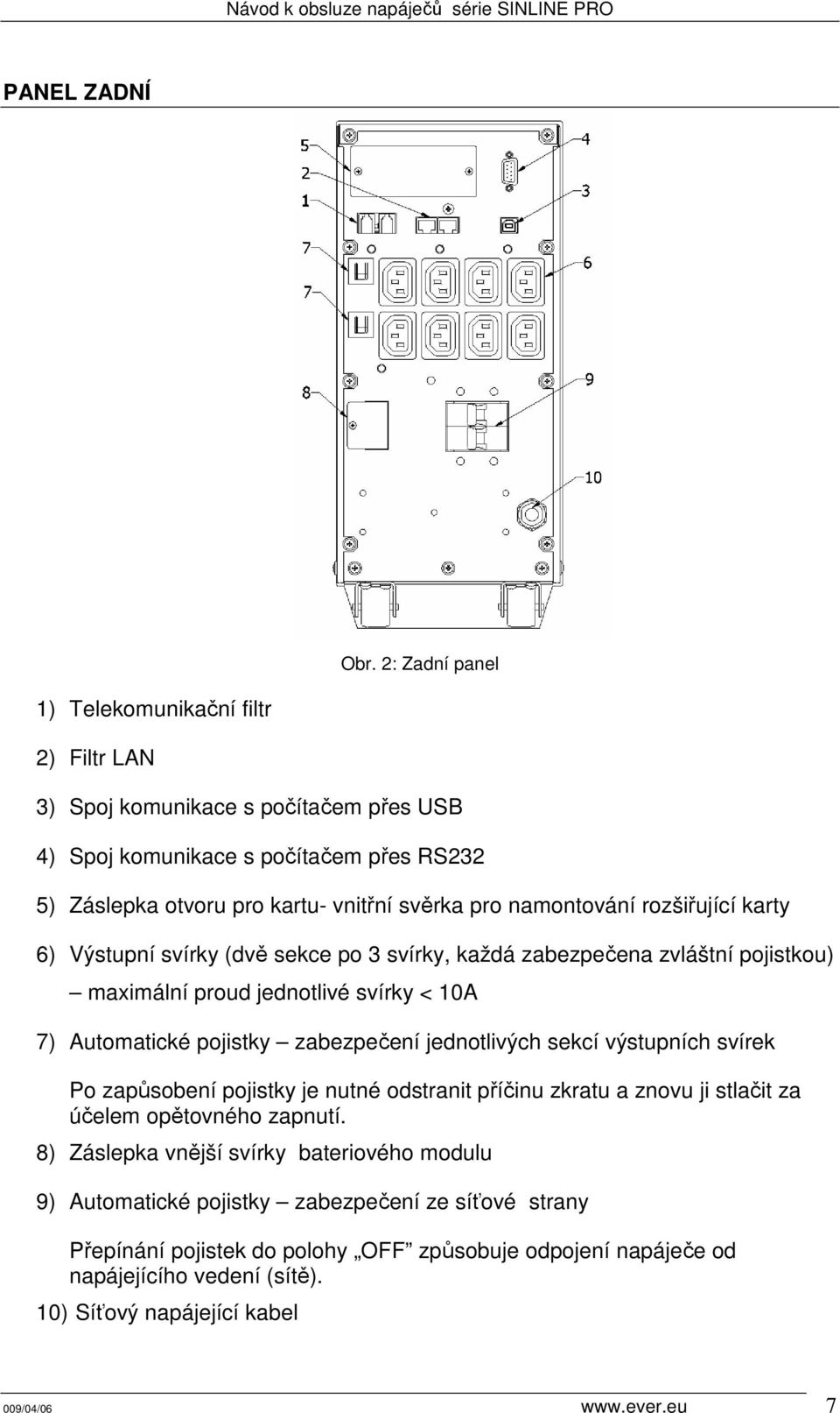 namontování rozšiřující karty 6) Výstupní svírky (dvě sekce po 3 svírky, každá zabezpečena zvláštní pojistkou) maximální proud jednotlivé svírky < 10A 7) Automatické pojistky zabezpečení