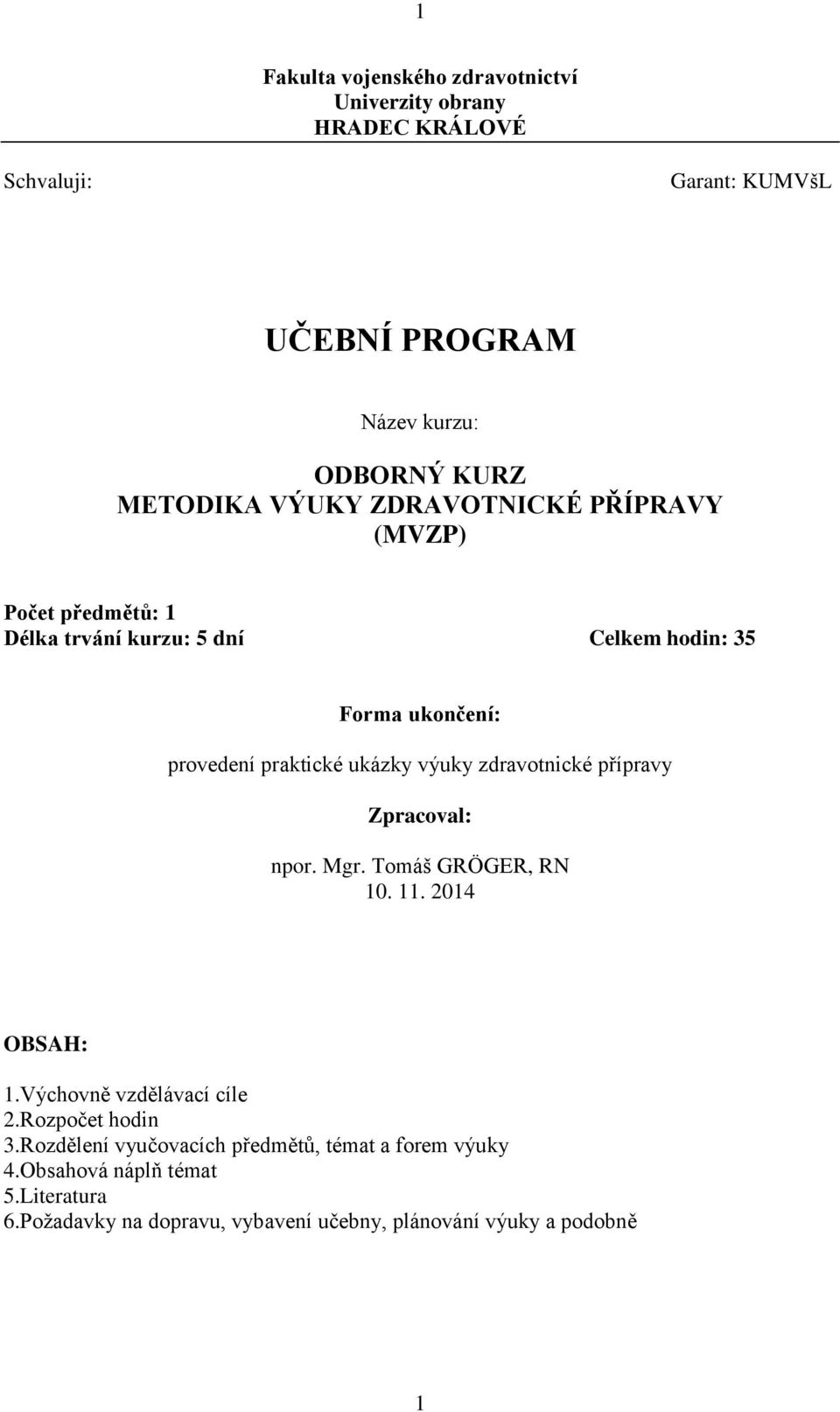 ukázky výuky zdravotnické přípravy Zpracoval: npor. Mgr. Tomáš GRÖGER, RN 10. 11. 2014 OBSAH: 1.Výchovně vzdělávací cíle 2.Rozpočet hodin 3.