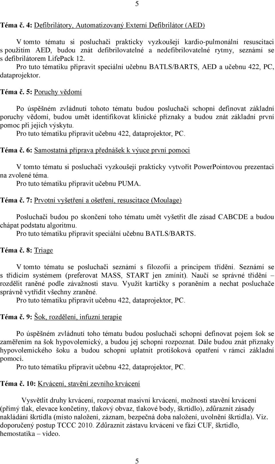 nedefibrilovatelné rytmy, seznámí se s defibrilátorem LifePack 12. Pro tuto tématiku připravit speciální učebnu BATLS/BARTS, AED a učebnu 422, PC, dataprojektor. Téma č.