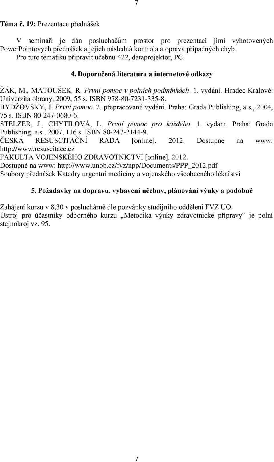 První pomoc. 2. přepracované vydání. Praha: Grada Publishing, a.s., 2004, 75 s. ISBN 80-247-0680-6. STELZER, J., CHYTILOVÁ, L. První pomoc pro každého. 1. vydání. Praha: Grada Publishing, a.s., 2007, 116 s.