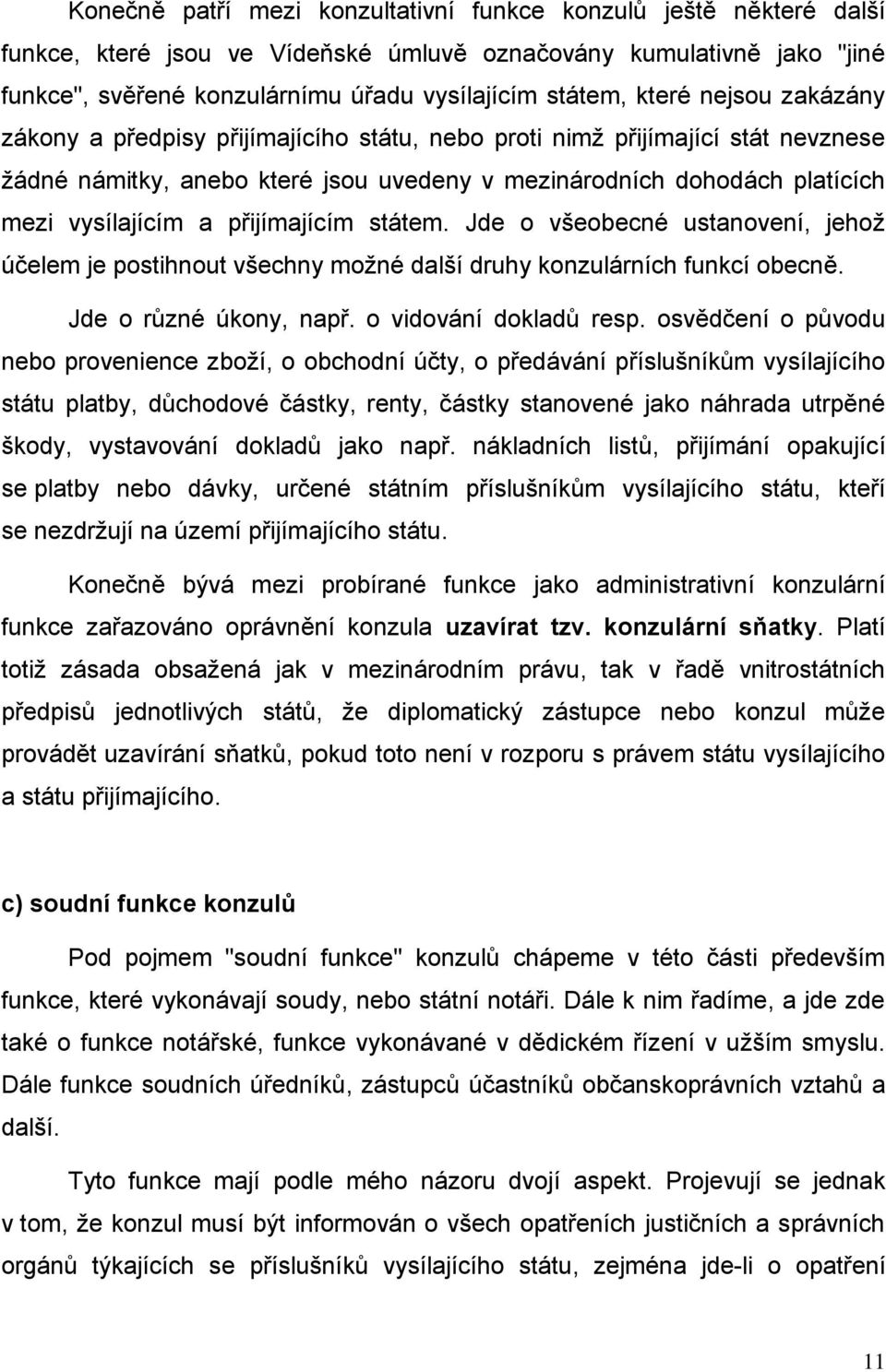 přijímajícím státem. Jde o všeobecné ustanovení, jehož účelem je postihnout všechny možné další druhy konzulárních funkcí obecně. Jde o různé úkony, např. o vidování dokladů resp.