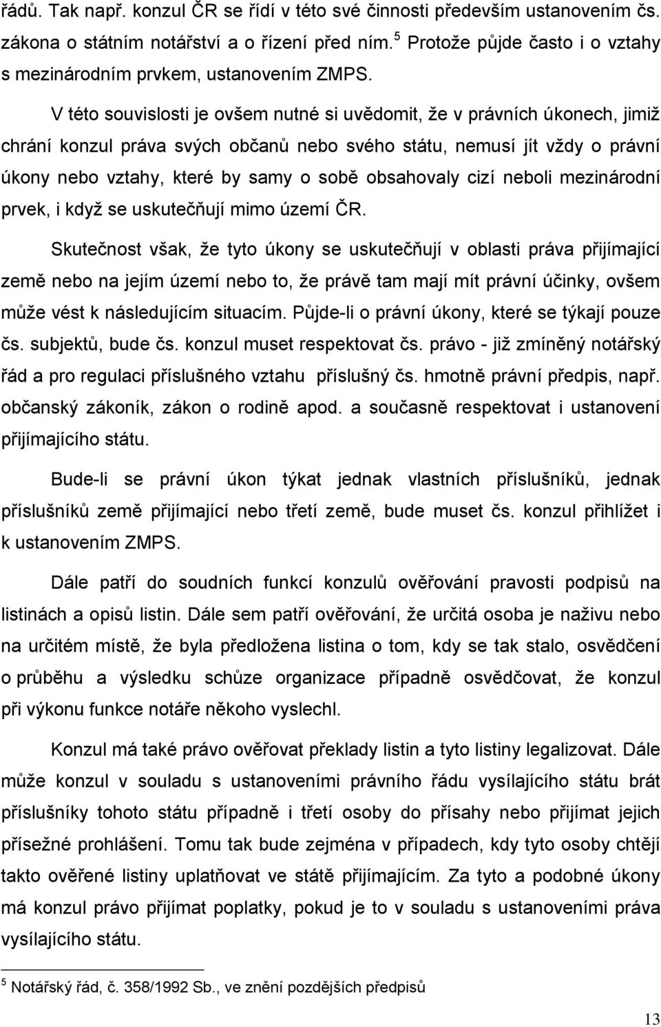 V této souvislosti je ovšem nutné si uvědomit, že v právních úkonech, jimiž chrání konzul práva svých občanů nebo svého státu, nemusí jít vždy o právní úkony nebo vztahy, které by samy o sobě