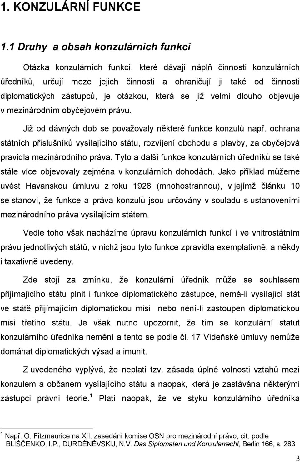 zástupců, je otázkou, která se již velmi dlouho objevuje v mezinárodním obyčejovém právu. Již od dávných dob se považovaly některé funkce konzulů např.