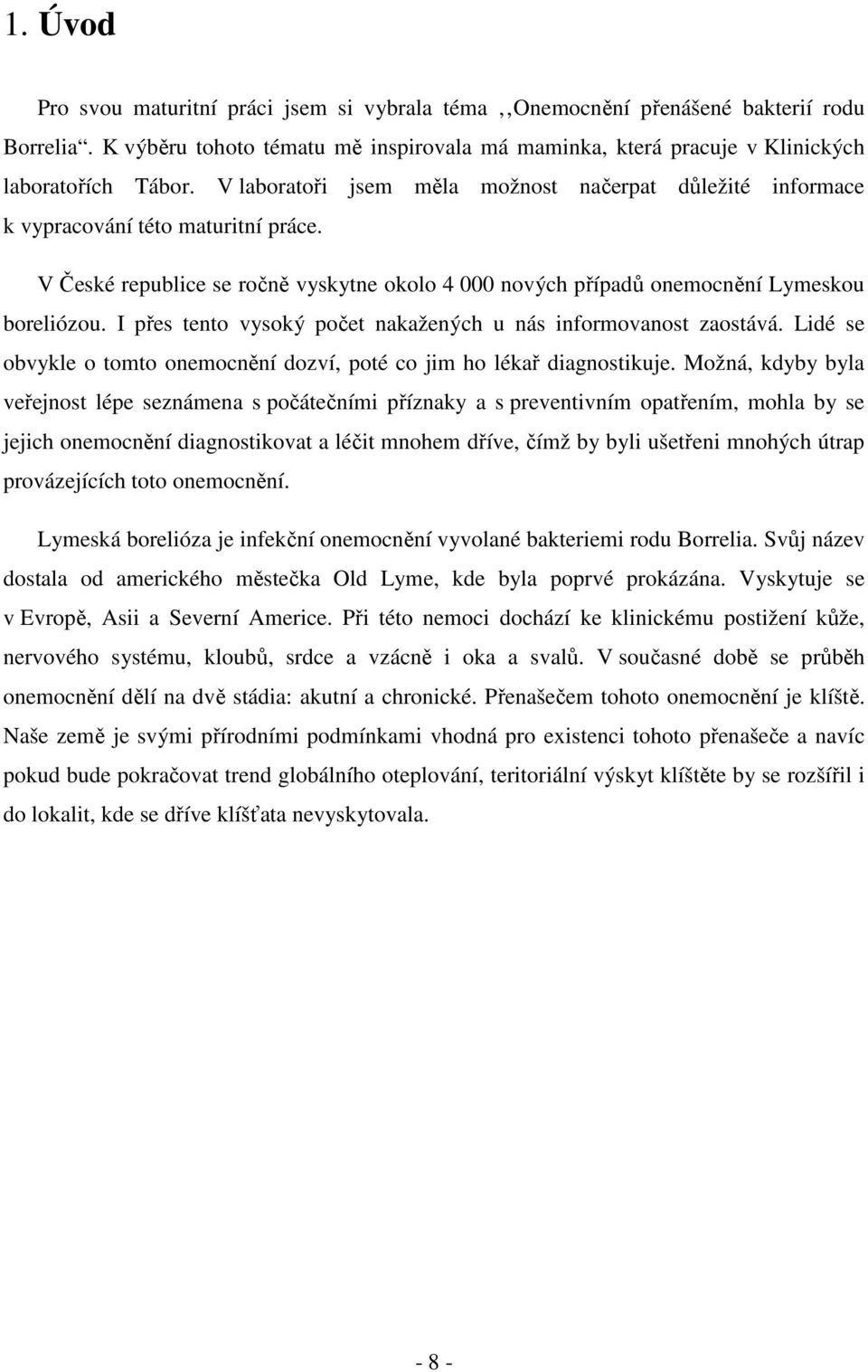 I přes tento vysoký počet nakažených u nás informovanost zaostává. Lidé se obvykle o tomto onemocnění dozví, poté co jim ho lékař diagnostikuje.