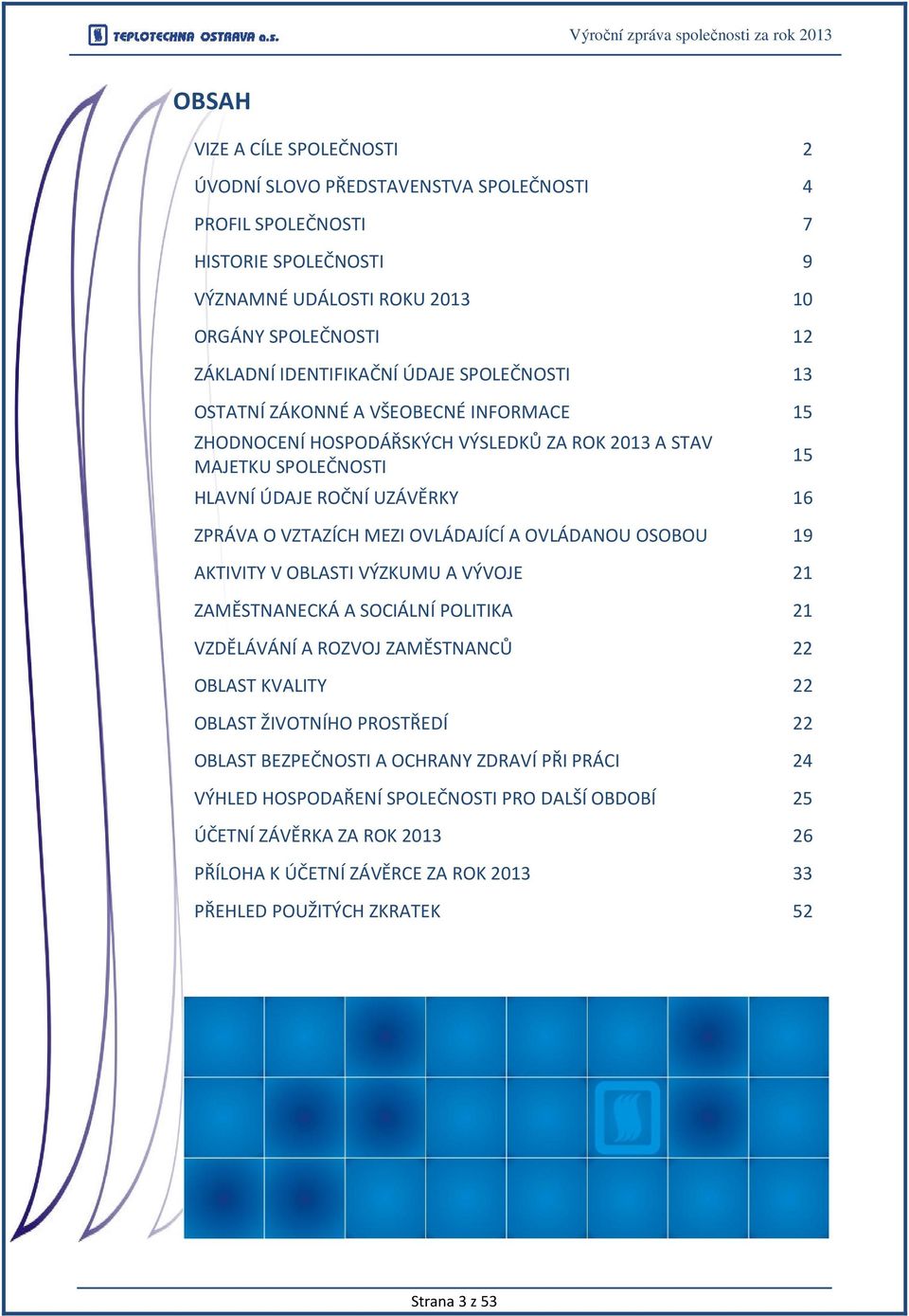 OVLÁDAJÍCÍ A OVLÁDANOU OSOBOU 19 AKTIVITY V OBLASTI VÝZKUMU A VÝVOJE 21 ZAMĚSTNANECKÁ A SOCIÁLNÍ POLITIKA 21 VZDĚLÁVÁNÍ A ROZVOJ ZAMĚSTNANCŮ 22 OBLAST KVALITY 22 OBLAST ŽIVOTNÍHO PROSTŘEDÍ 22