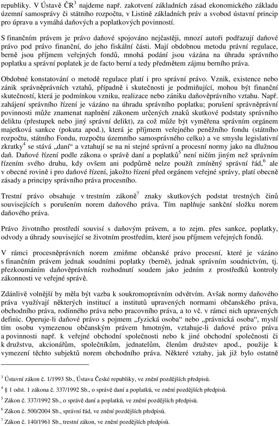 S finančním právem je právo daňové spojováno nejčastěji, mnozí autoři podřazují daňové právo pod právo finanční, do jeho fiskální části.