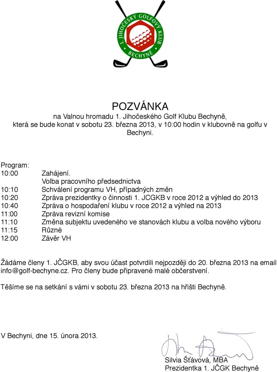 JCGKB v roce 2012 a výhled do 2013 10:40$ $ Zpráva o hospodaření klubu v roce 2012 a výhled na 2013 11:00$ $ Zpráva revizní komise 11:10$ $ Změna subjektu uvedeného ve stanovách klubu a volba nového