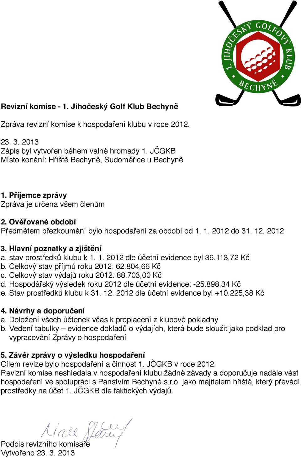 2012 3. Hlavní poznatky a zjištění a. stav prostředků klubu k 1. 1. 2012 dle účetní evidence byl 36.113,72 Kč b. Celkový stav příjmů roku 2012: 62.804,66 Kč c. Celkový stav výdajů roku 2012: 88.