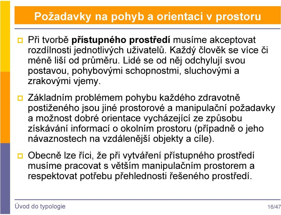 Základním problémem pohybu každého zdravotně postiženého jsou jiné prostorové a manipulační požadavky a možnost dobré orientace vycházející ze způsobu získávání informací o