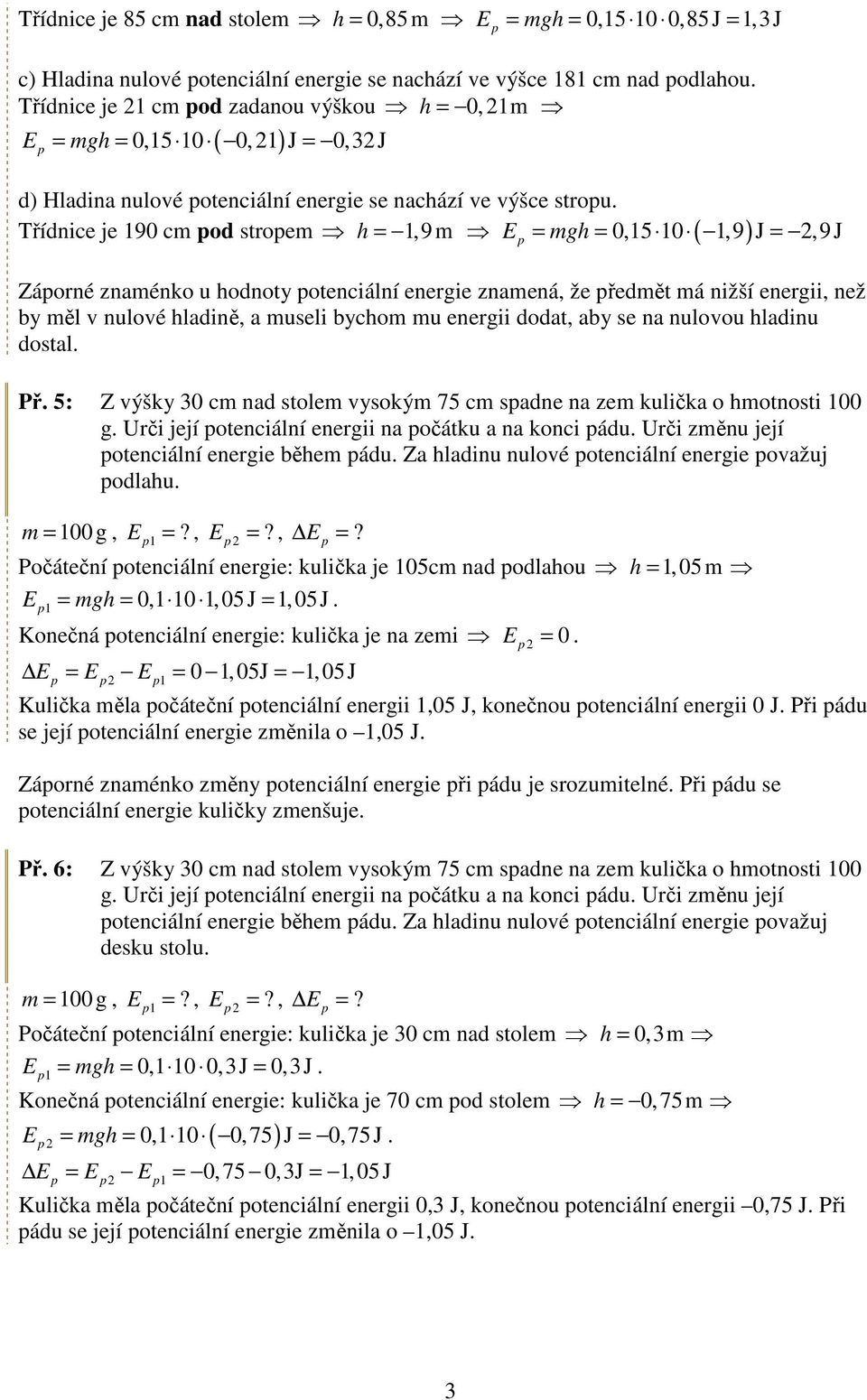 Třídnice je 90 cm od stroem,9 m E = mg = 0,5 0,9 J =,9 J = ( ) Záorné znaménko u odnoty otenciální energie znamená, že ředmět má nižší energii, než by měl v nulové ladině, a museli bycom mu energii