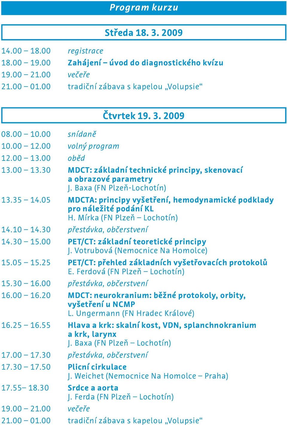 05 MDCTA: principy vyšetření, hemodynamické podklady pro náležité podání KL H. Mírka (FN Plzeň Lochotín) 14.10 14.30 přestávka, občerstvení 14.30 15.00 PET/CT: základní teoretické principy J.