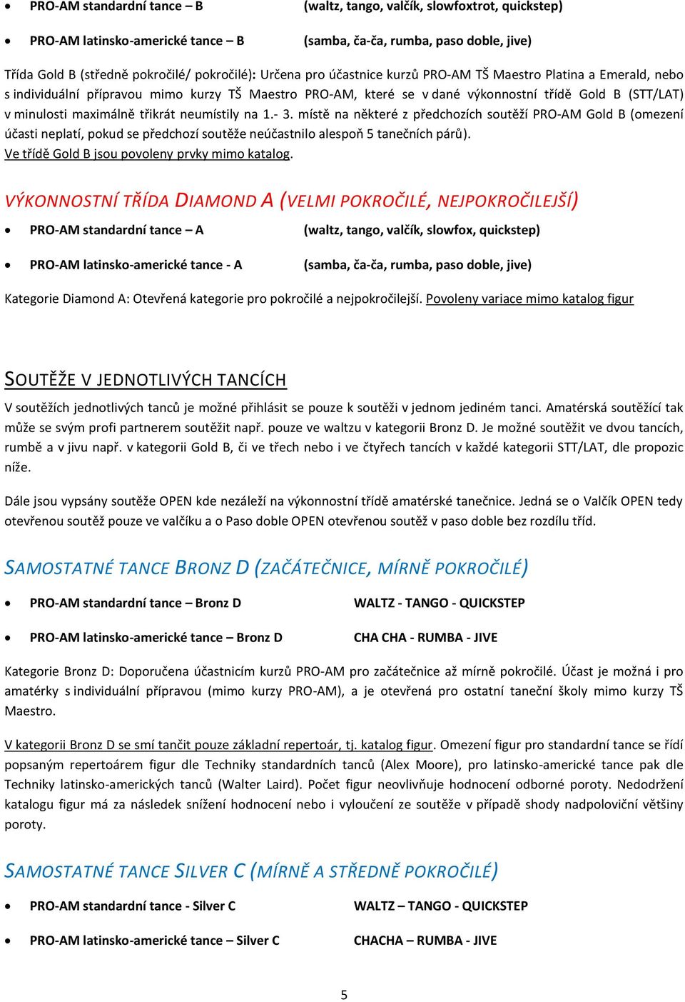 neumístily na 1.- 3. místě na některé z předchozích soutěží PRO-AM Gold B (omezení účasti neplatí, pokud se předchozí soutěže neúčastnilo alespoň 5 tanečních párů).