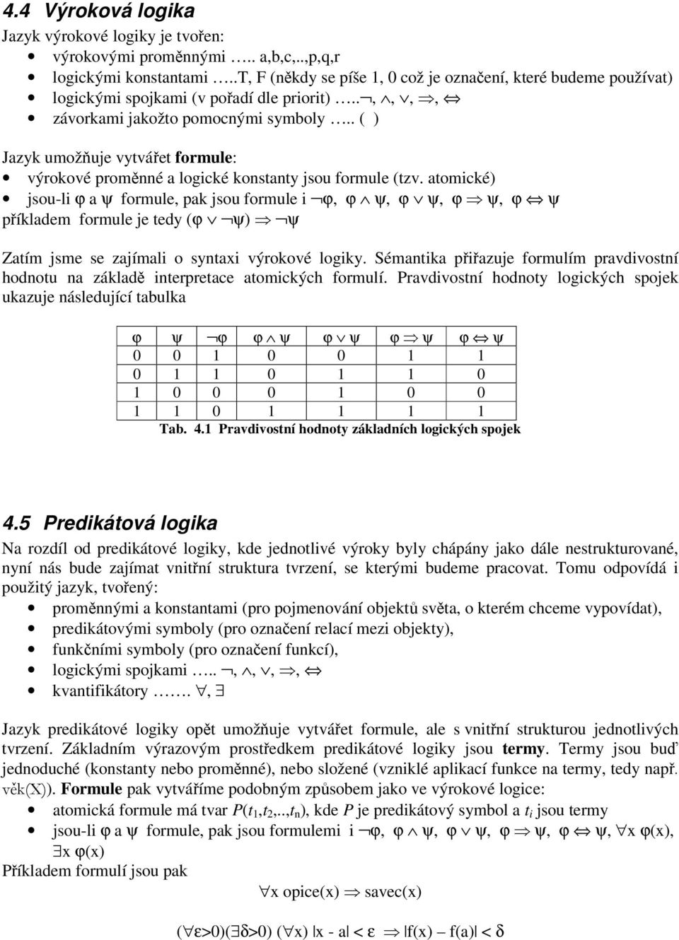 . ( ) Jazyk umožňuje vytvářet formule: výrokové proměnné a logické konstanty jsou formule (tzv.