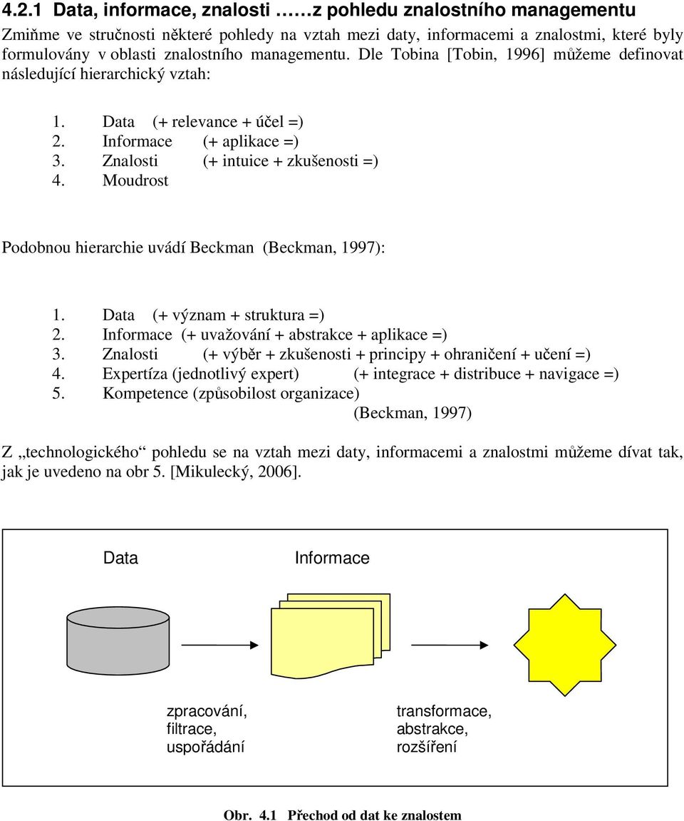 Moudrost Podobnou hierarchie uvádí Beckman (Beckman, 1997): 1. Data (+ význam + struktura =) 2. Informace (+ uvažování + abstrakce + aplikace =) 3.