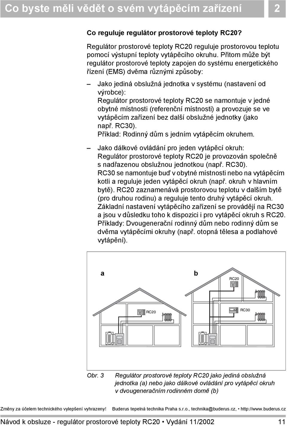 teploty RC20 se namontuje v jedné obytné místnosti (referenční místnosti) a provozuje se ve vytápěcím zařízení bez další obslužné jednotky (jako např. RC30).