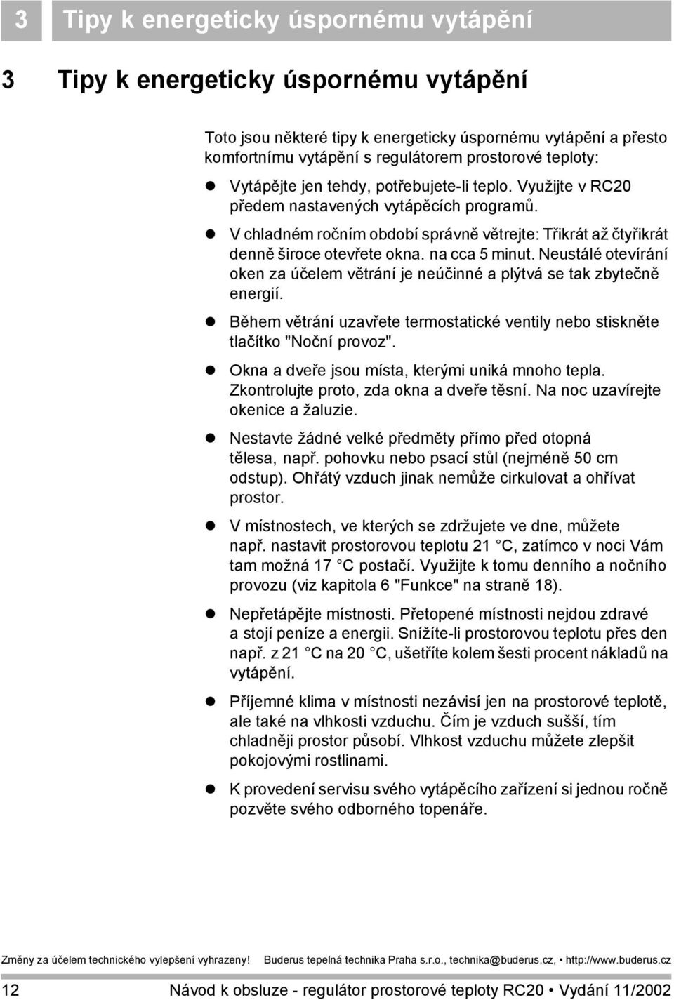 na cca 5 minut. Neustálé otevírání oken za účelem větrání je neúčinné a plýtvá se tak zbytečně energií. Během větrání uzavřete termostatické ventily nebo stiskněte tlačítko "Noční provoz".