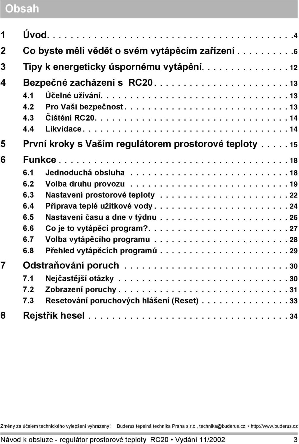 4 Likvidace................................... 14 5 První kroky s Vaším regulátorem prostorové teploty..... 15 6 Funkce....................................... 18 6.1 Jednoduchá obsluha........................... 18 6.2 Volba druhu provozu.