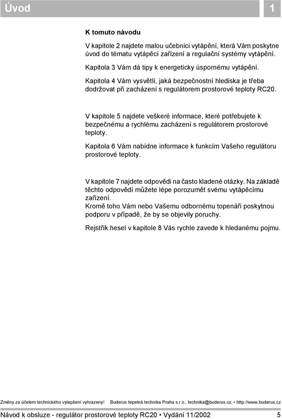 V kapitole 5 najdete veškeré informace, které potřebujete k bezpečnému a rychlému zacházení s regulátorem prostorové teploty.