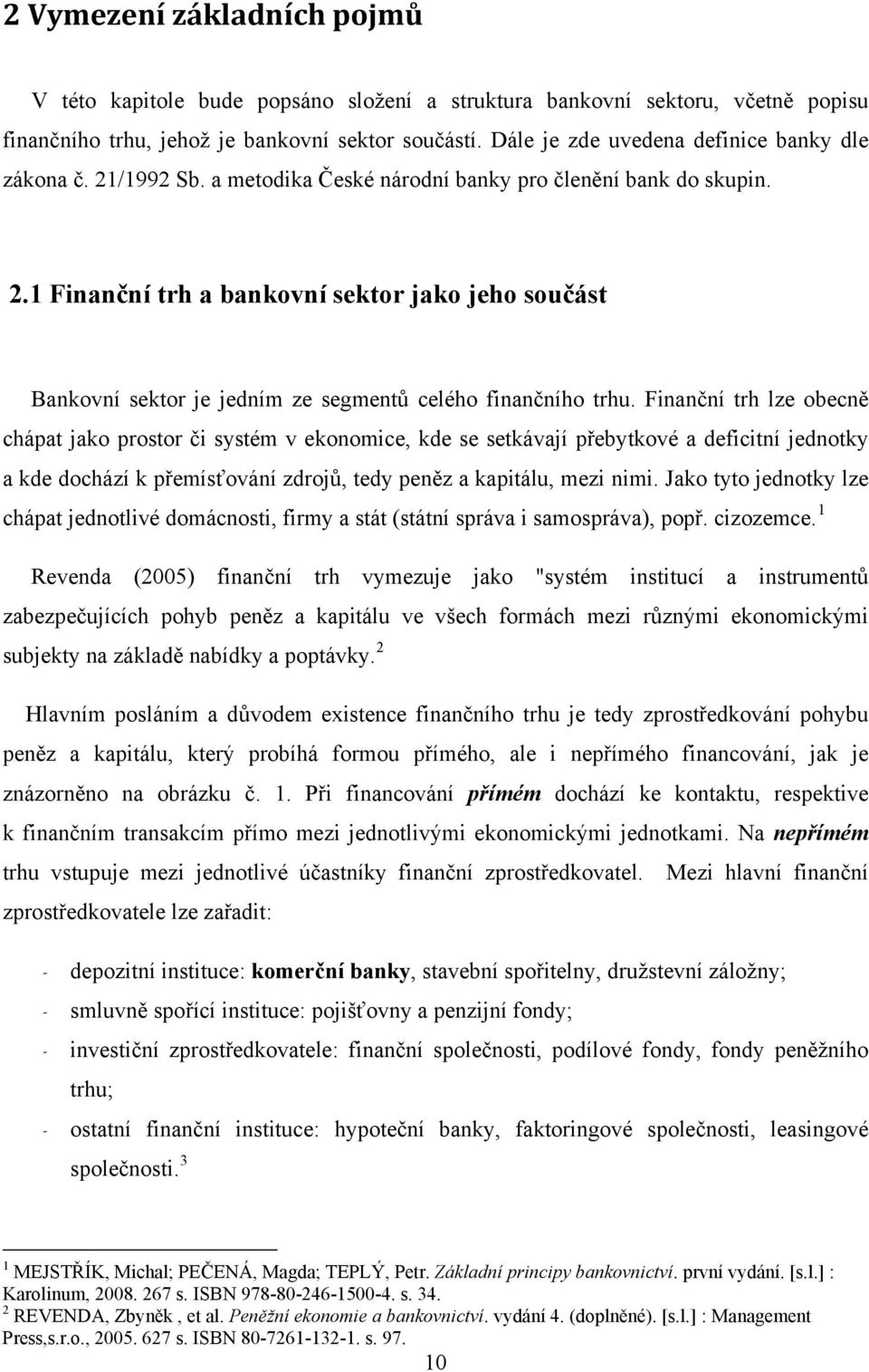 Finanční trh lze obecně chápat jako prostor či systém v ekonomice, kde se setkávají přebytkové a deficitní jednotky a kde dochází k přemísťování zdrojů, tedy peněz a kapitálu, mezi nimi.