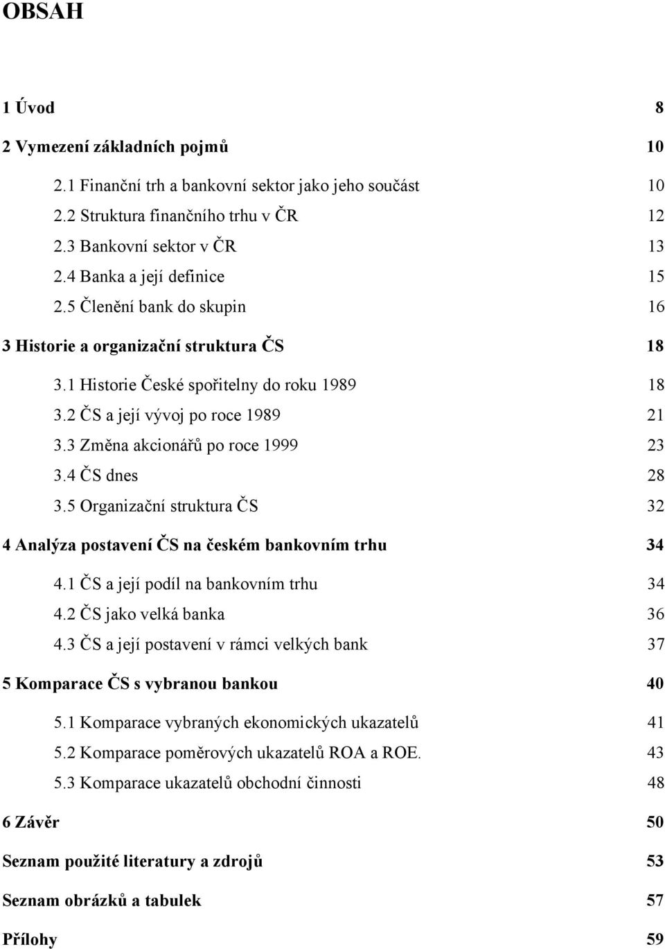 4 ČS dnes 28 3.5 Organizační struktura ČS 32 4 Analýza postavení ČS na českém bankovním trhu 34 4.1 ČS a její podíl na bankovním trhu 34 4.2 ČS jako velká banka 36 4.