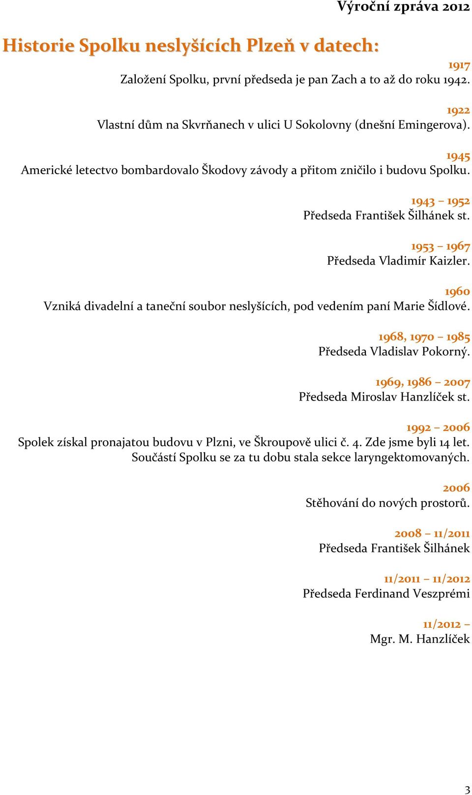 1953 1967 Předseda Vladimír Kaizler. 1960 Vzniká divadelní a taneční soubor neslyšících, pod vedením paní Marie Šídlové. 1968, 1970 1985 Předseda Vladislav Pokorný.