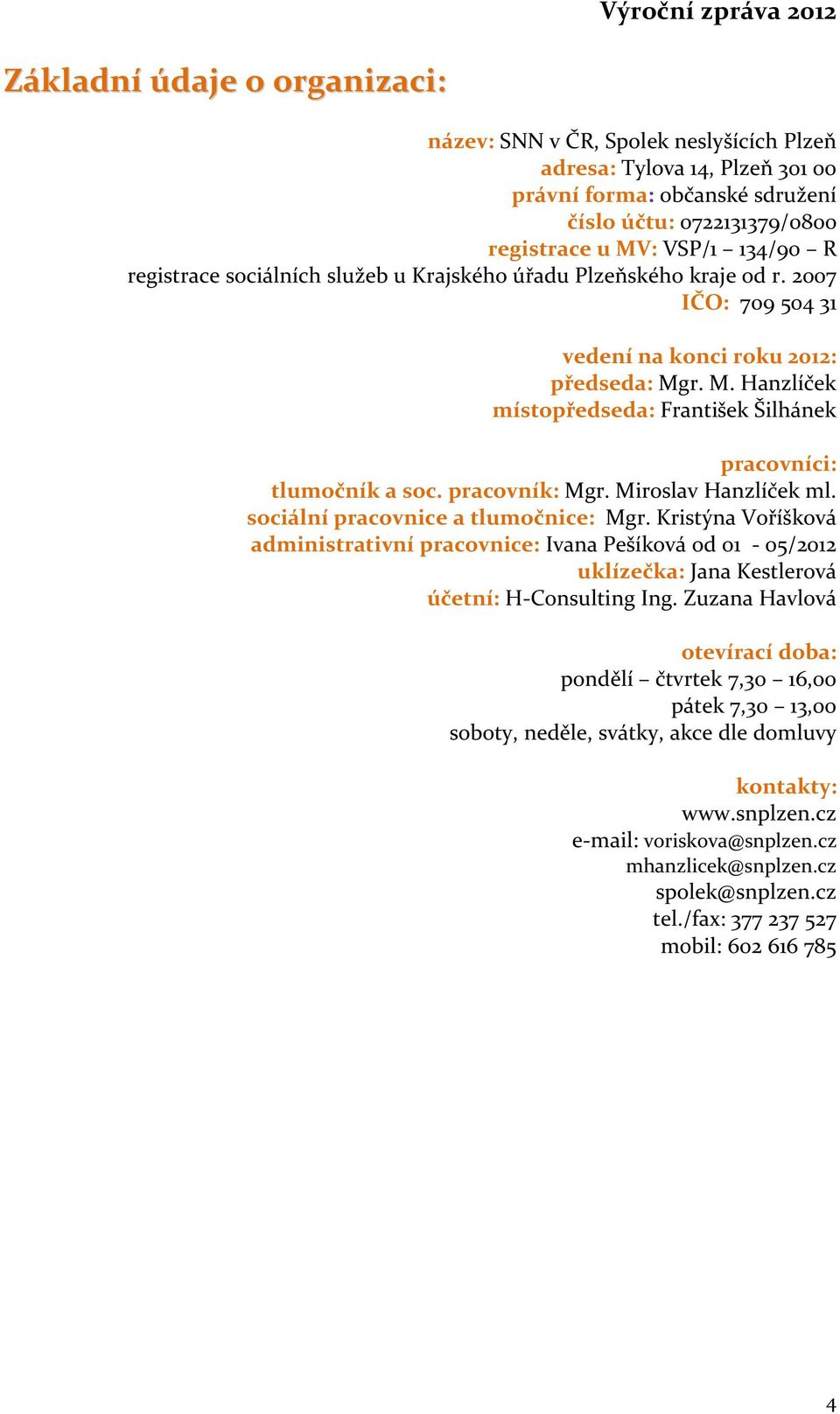 r. M. Hanzlíček místopředseda: František Šilhánek pracovníci: tlumočník a soc. pracovník: Mgr. Miroslav Hanzlíček ml. sociální pracovnice a tlumočnice: Mgr.