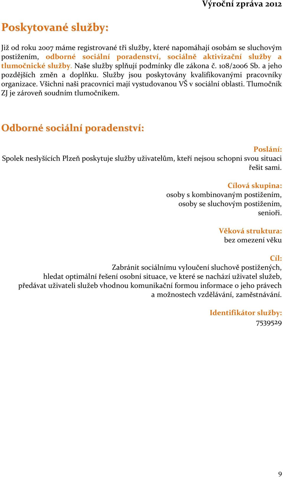 Všichni naši pracovníci mají vystudovanou VŠ v sociální oblasti. Tlumočník ZJ je zároveň soudním tlumočníkem.