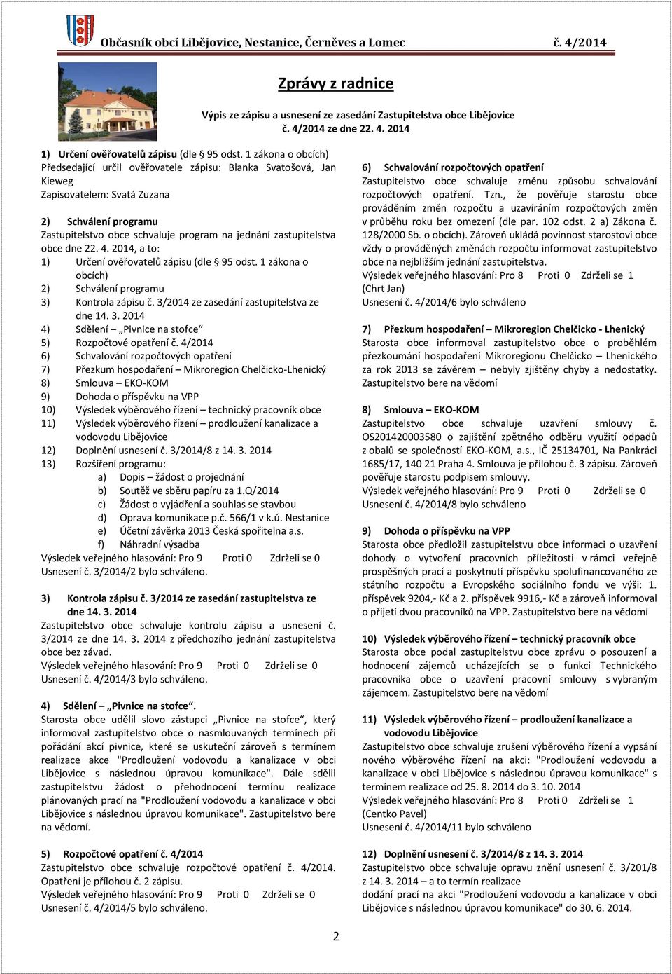 zastupitelstva obce dne 22. 4. 2014, a to: 1) Určení ověřovatelů zápisu (dle 95 odst. 1 zákona o obcích) 2) Schválení programu 3) Kontrola zápisu č. 3/2014 ze zasedání zastupitelstva ze dne 14. 3. 2014 4) Sdělení Pivnice na stofce 5) Rozpočtové opatření č.