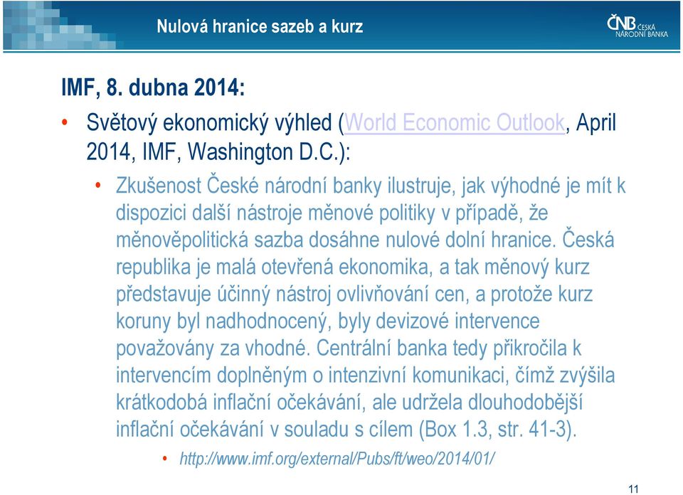 Česká republika je malá otevřená ekonomika, a tak měnový kurz představuje účinný nástroj ovlivňování cen, a protože kurz koruny byl nadhodnocený, byly devizové intervence považovány za