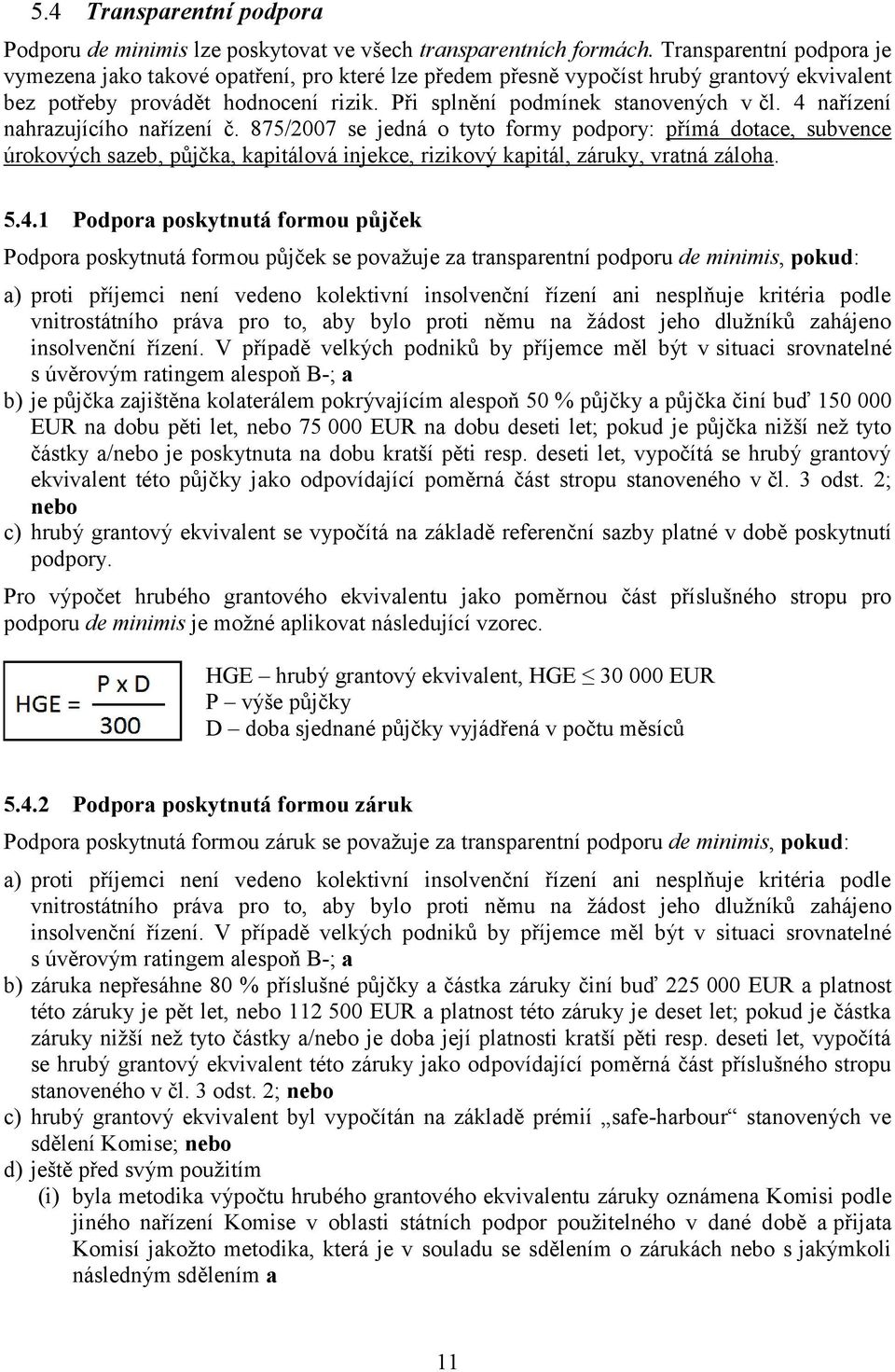 4 nařízení nahrazujícího nařízení č. 875/2007 se jedná o tyto formy podpory: přímá dotace, subvence úrokových sazeb, půjčka, kapitálová injekce, rizikový kapitál, záruky, vratná záloha. 5.4.1 Podpora