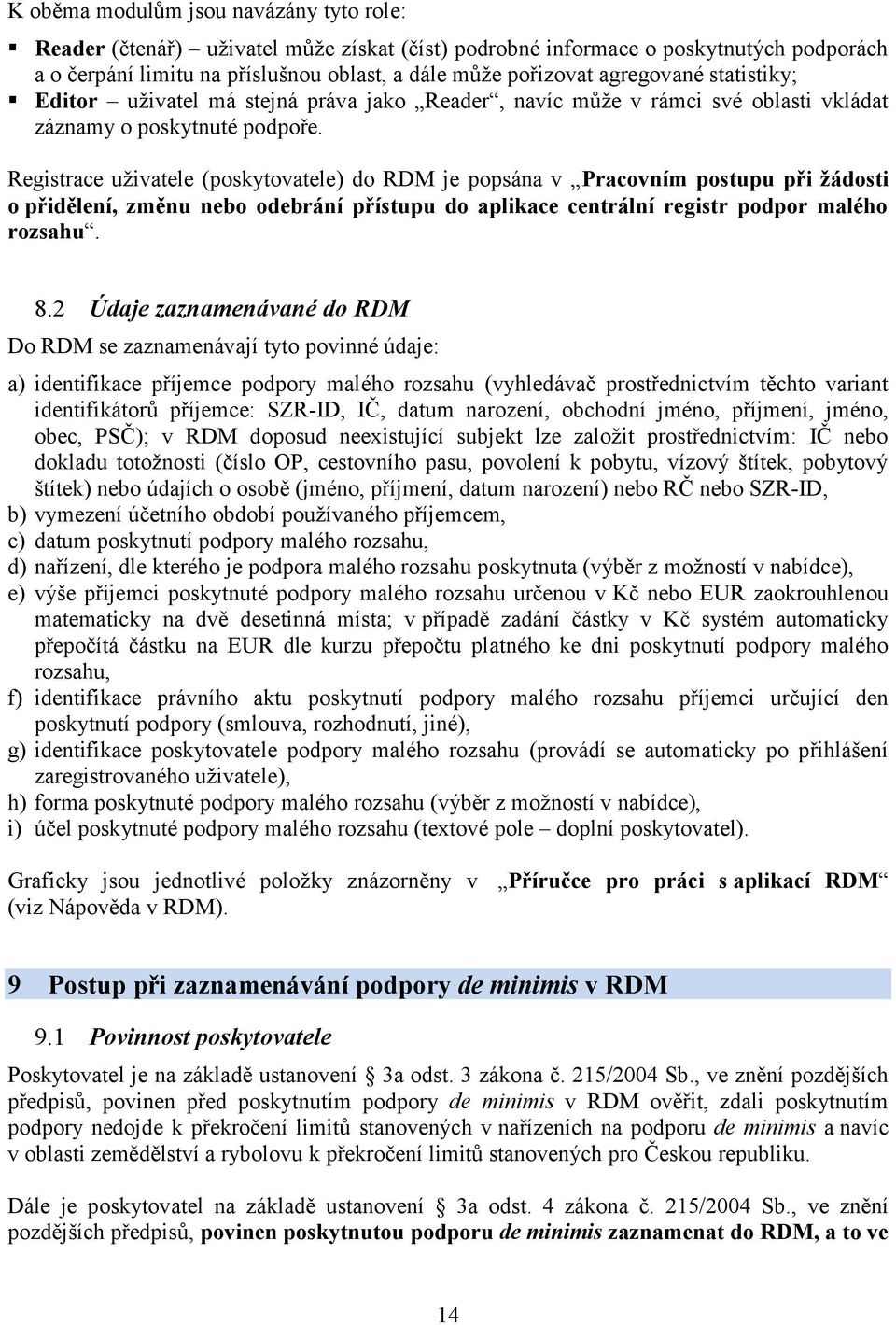 Registrace uživatele (poskytovatele) do RDM je popsána v Pracovním postupu při žádosti o přidělení, změnu nebo odebrání přístupu do aplikace centrální registr podpor malého rozsahu. 8.