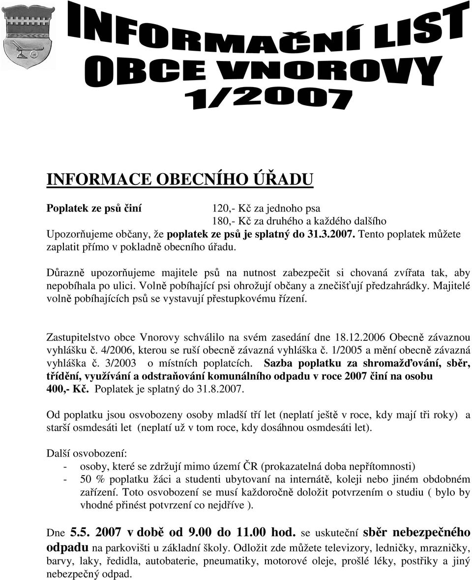 Volně pobíhající psi ohrožují občany a znečišťují předzahrádky. Majitelé volně pobíhajících psů se vystavují přestupkovému řízení. Zastupitelstvo obce Vnorovy schválilo na svém zasedání dne 18.12.