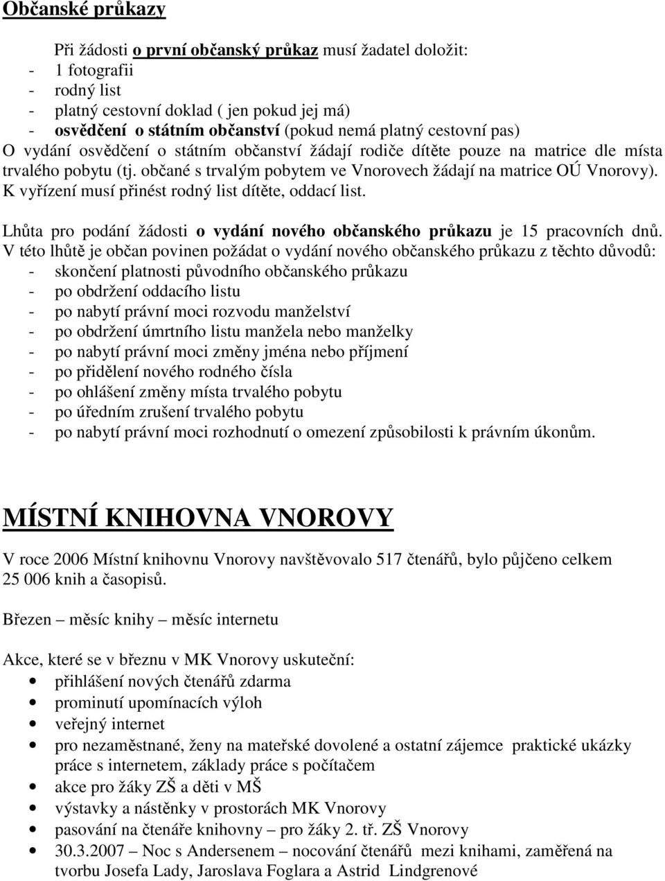 K vyřízení musí přinést rodný list dítěte, oddací list. Lhůta pro podání žádosti o vydání nového občanského průkazu je 15 pracovních dnů.