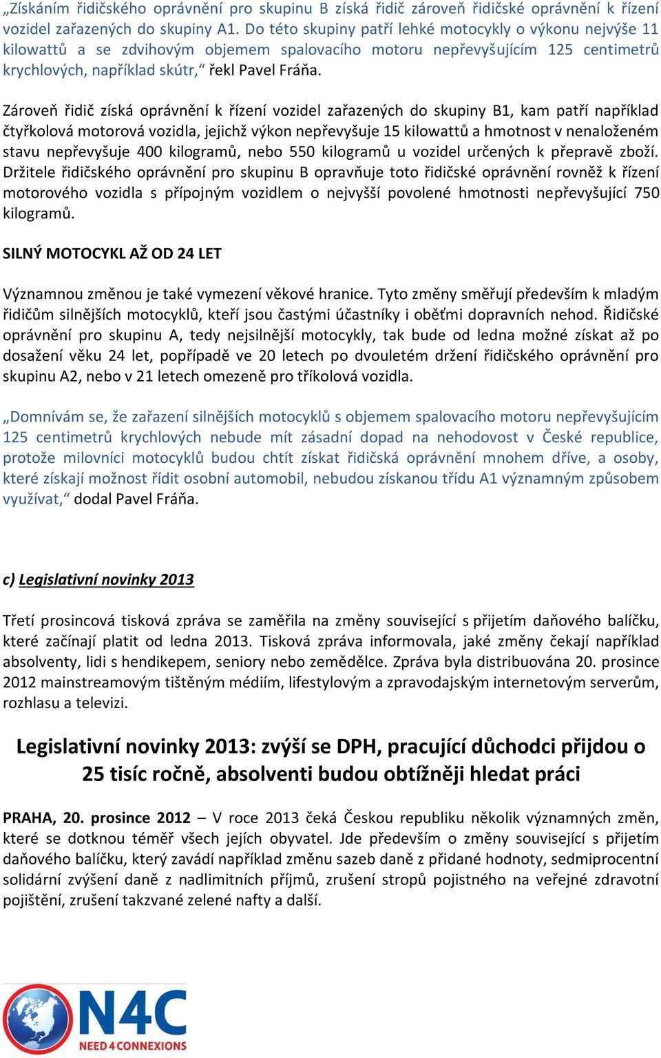 Zároveň řidič získá oprávnění k řízení vozidel zařazených do skupiny B1, kam patří například čtyřkolová motorová vozidla, jejichž výkon nepřevyšuje 15 kilowattů a hmotnost v nenaloženém stavu