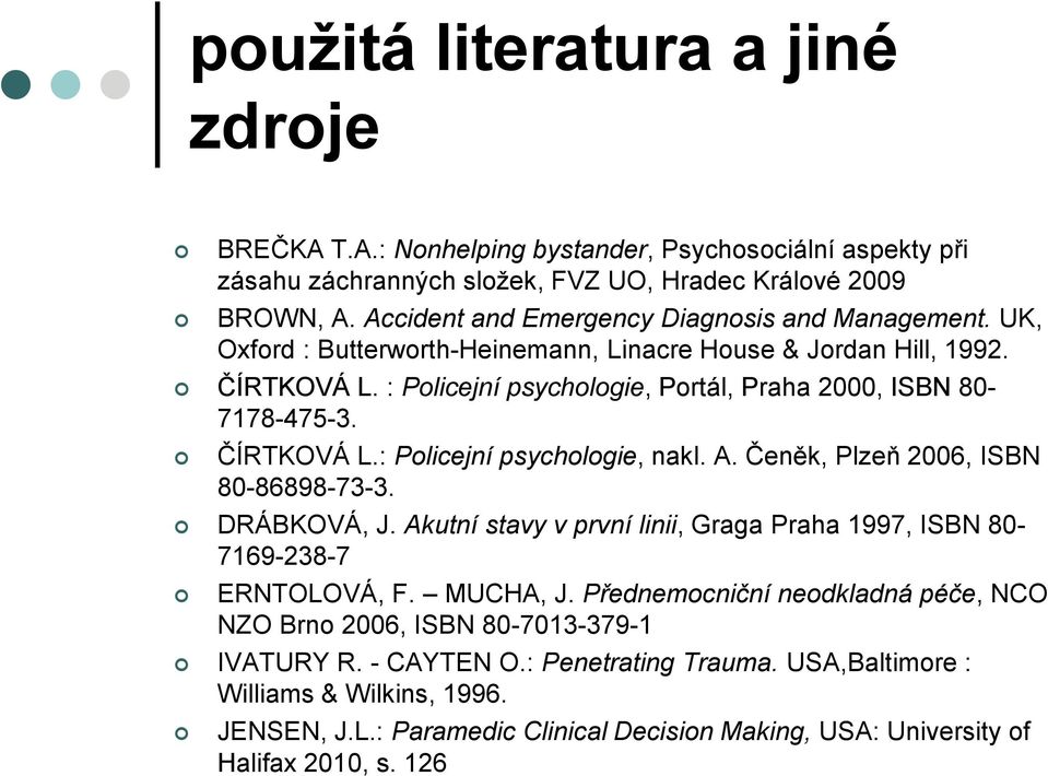 ČÍRTKOVÁ L.: Policejní psychologie, nakl. A. Čeněk, Plzeň 2006, ISBN 80-86898-73-3. DRÁBKOVÁ, J. Akutní stavy v první linii, Graga Praha 1997, ISBN 80-7169-238-7 ERNTOLOVÁ, F. MUCHA, J.