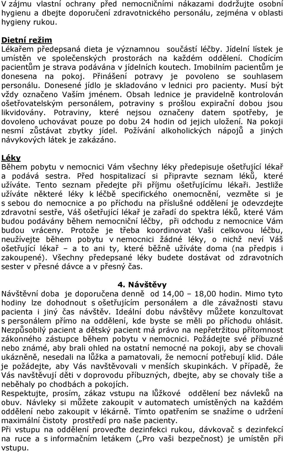 Imobilním pacientům je donesena na pokoj. Přinášení potravy je povoleno se souhlasem personálu. Donesené jídlo je skladováno v lednici pro pacienty. Musí být vždy označeno Vaším jménem.