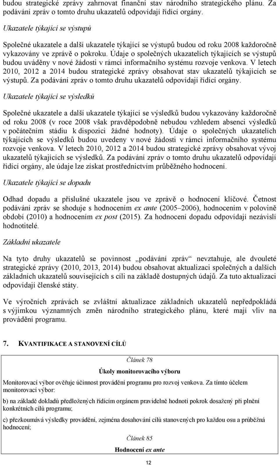 Údaje o společných ukazatelích týkajících se výstupů budou uváděny v nové žádosti v rámci informačního systému rozvoje venkova.