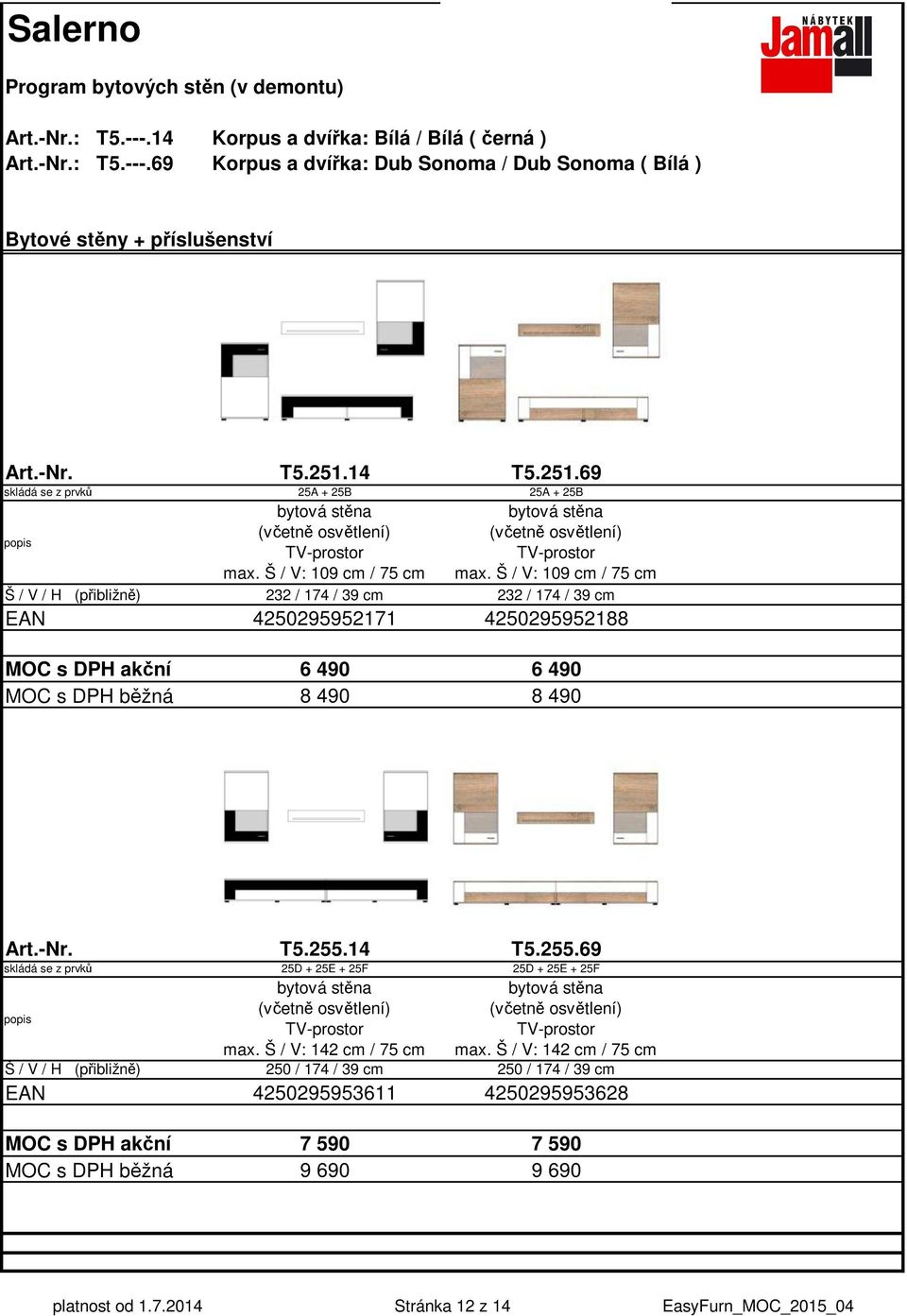 Š / V: 109 cm / 75 cm 232 / 174 / 39 cm 232 / 174 / 39 cm 4250295952171 4250295952188 6 490 6 490 8 490 8 490 T5.255.14 25D + 25E + 25F bytová stěna (včetně osvětlení) TV-prostor max.