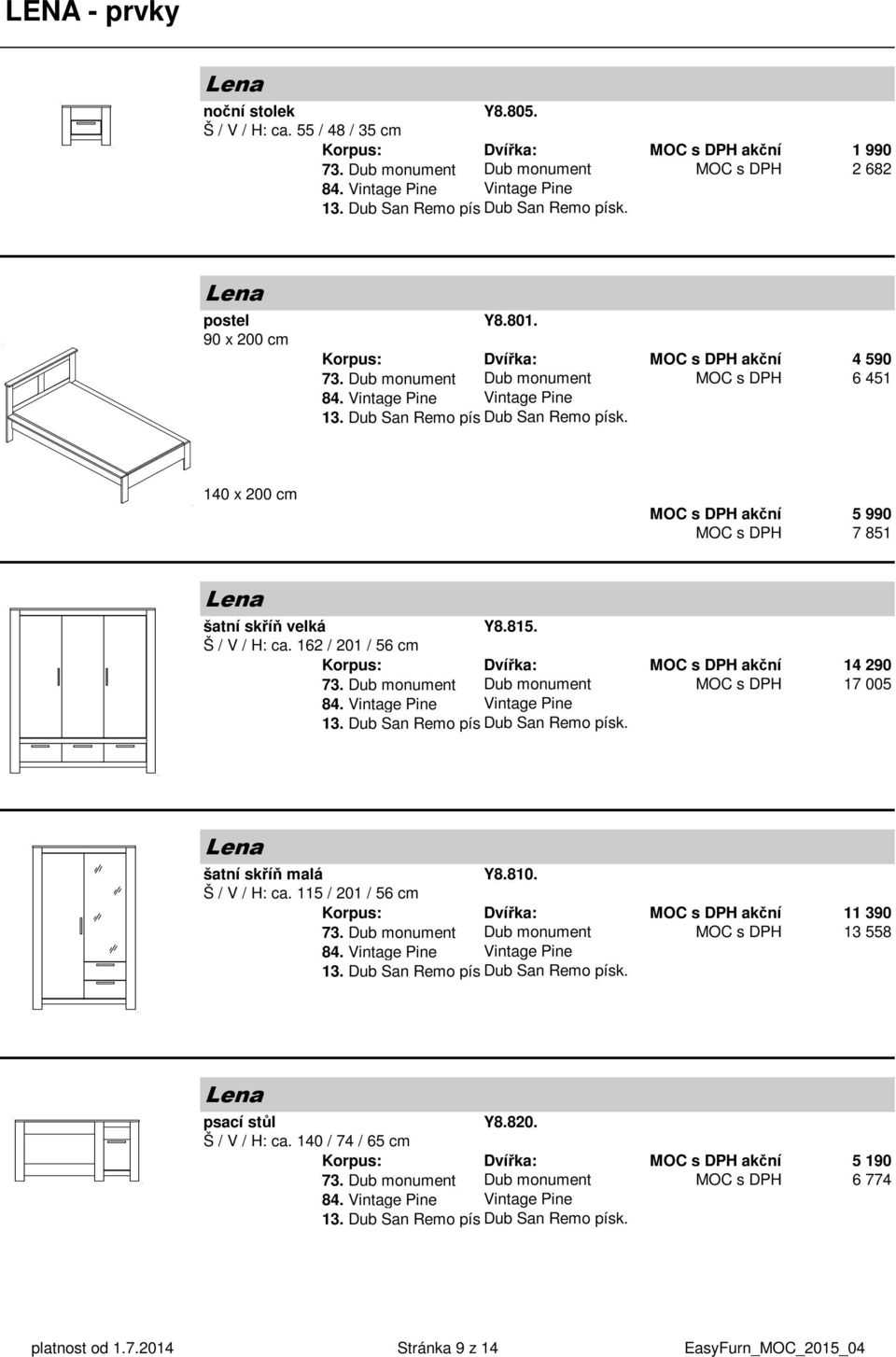 140 x 200 cm 5 990 7 851 Lena šatní skříň velká Y8.815. Š / V / H: ca. 162 / 201 / 56 cm Korpus: Dvířka: 14 290 73. Dub monument Dub monument 17 005 84. Vintage Pine Vintage Pine 13.