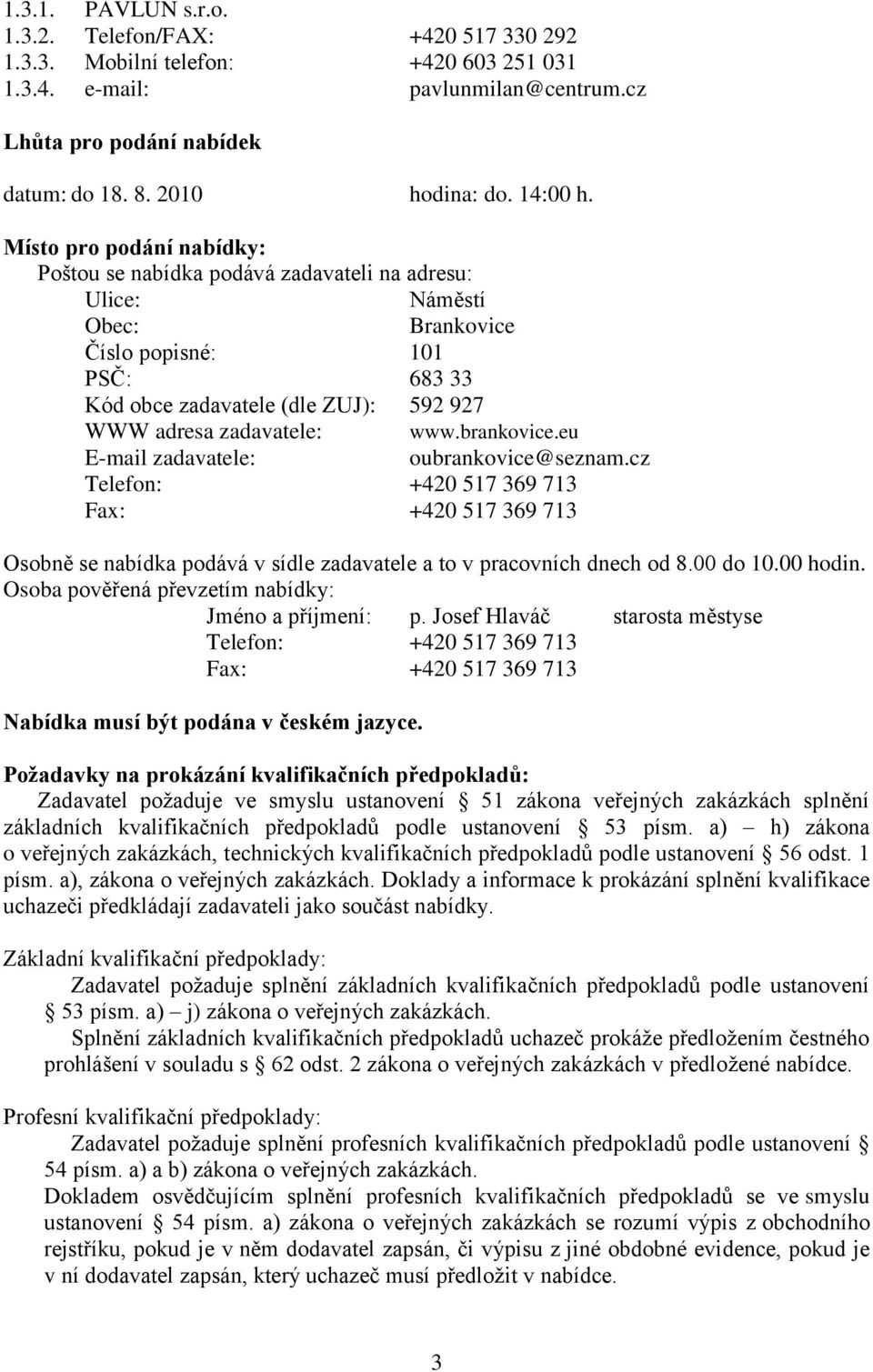 Místo pro podání nabídky: Poštou se nabídka podává zadavateli na adresu: Ulice: Náměstí Obec: Brankovice Číslo popisné: 101 PSČ: 683 33 Kód obce zadavatele (dle ZUJ): 592 927 WWW adresa zadavatele: