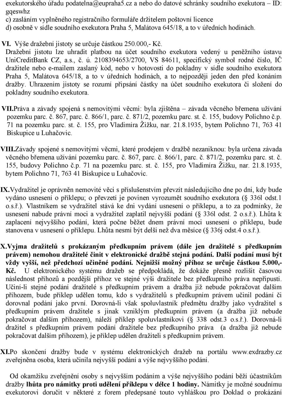 to v úředních hodinách. VI. Výše dražební jistoty se určuje částkou 250.000,- Kč. Dražební jistotu lze uhradit platbou na účet soudního exekutora vedený u peněžního ústavu UniCreditBank CZ, a.s., č.