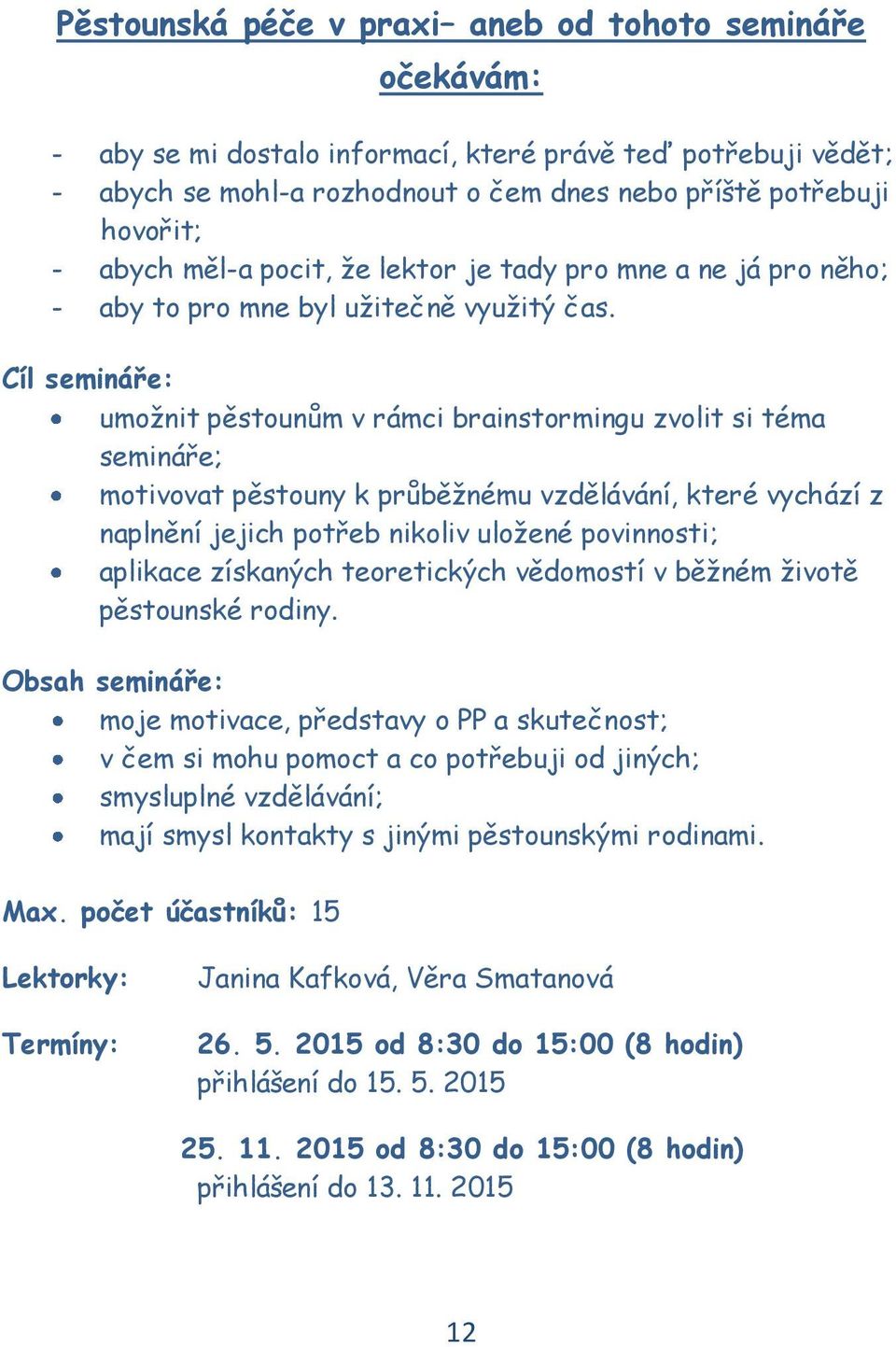 Cíl semináře: umožnit pěstounům v rámci brainstormingu zvolit si téma semináře; motivovat pěstouny k průběžnému vzdělávání, které vychází z naplnění jejich potřeb nikoliv uložené povinnosti; aplikace