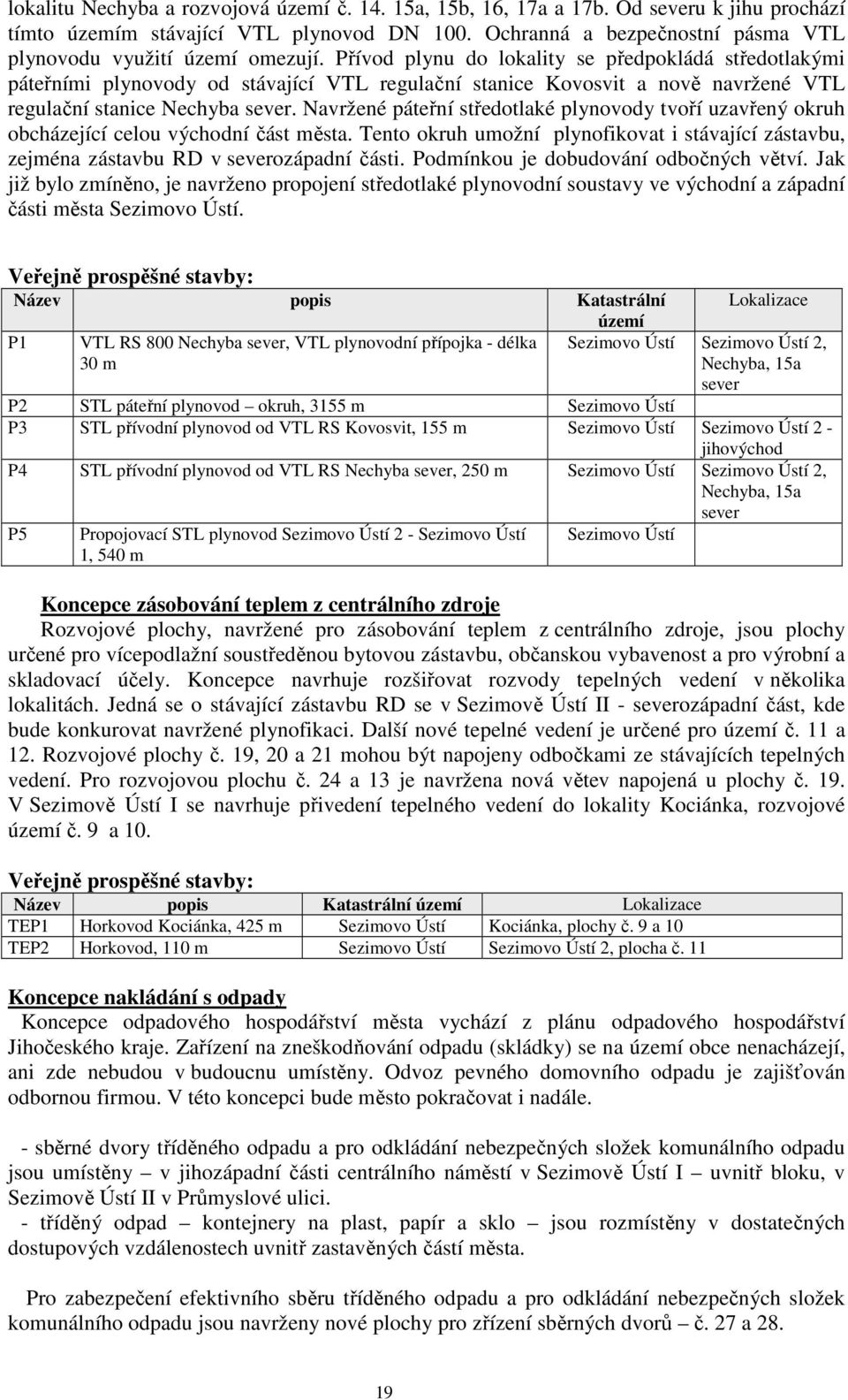 Přívod plynu do lokality se předpokládá středotlakými páteřními plynovody od stávající VTL regulační stanice Kovosvit a nově navržené VTL regulační stanice Nechyba sever.