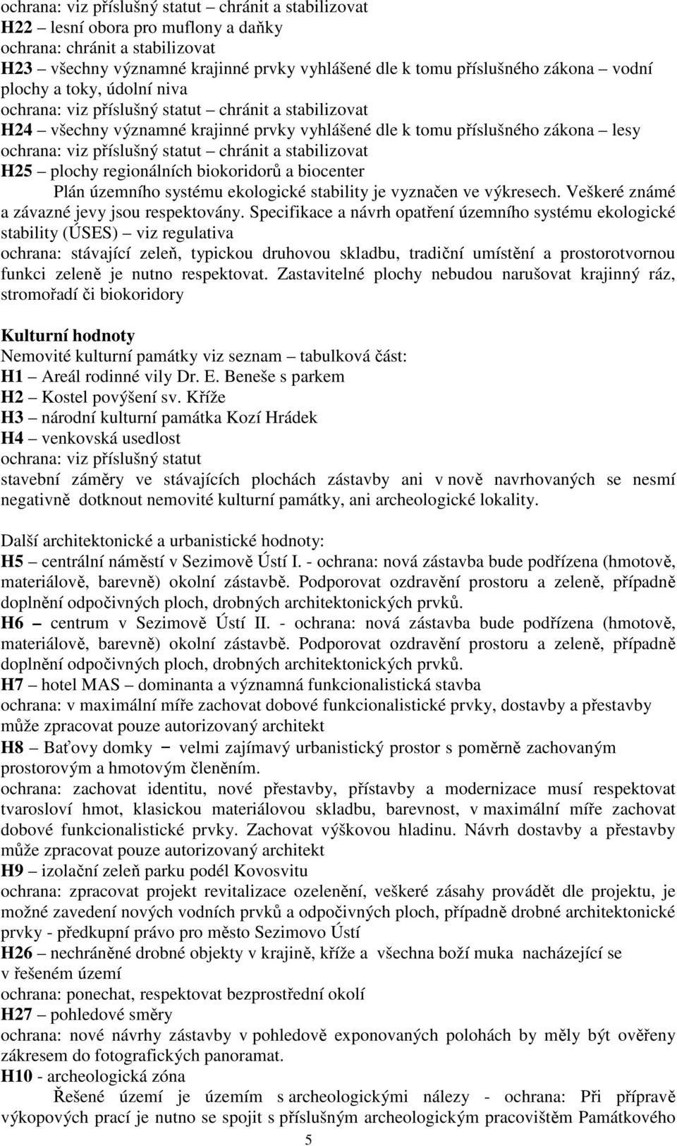 chránit a stabilizovat H25 plochy regionálních biokoridorů a biocenter Plán územního systému ekologické stability je vyznačen ve výkresech. Veškeré známé a závazné jevy jsou respektovány.