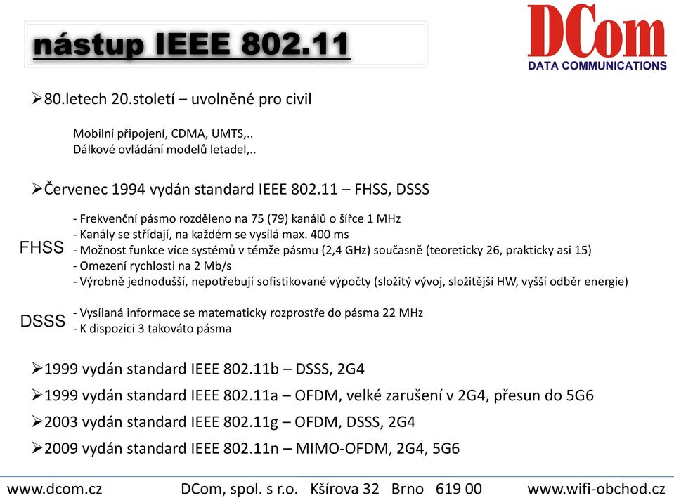 400 ms - Možnost funkce více systémů v témže pásmu (2,4 GHz) současně (teoreticky 26, prakticky asi 15) - Omezení rychlosti na 2 Mb/s - Výrobně jednodušší, nepotřebují sofistikované výpočty (složitý