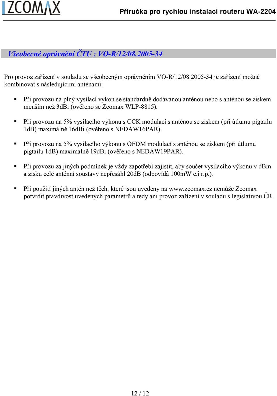 Při provozu na 5% vysílacího výkonu s CCK modulací s anténou se ziskem (při útlumu pigtailu 1dB) maximálně 16dBi (ověřeno s NEDAW16PAR).